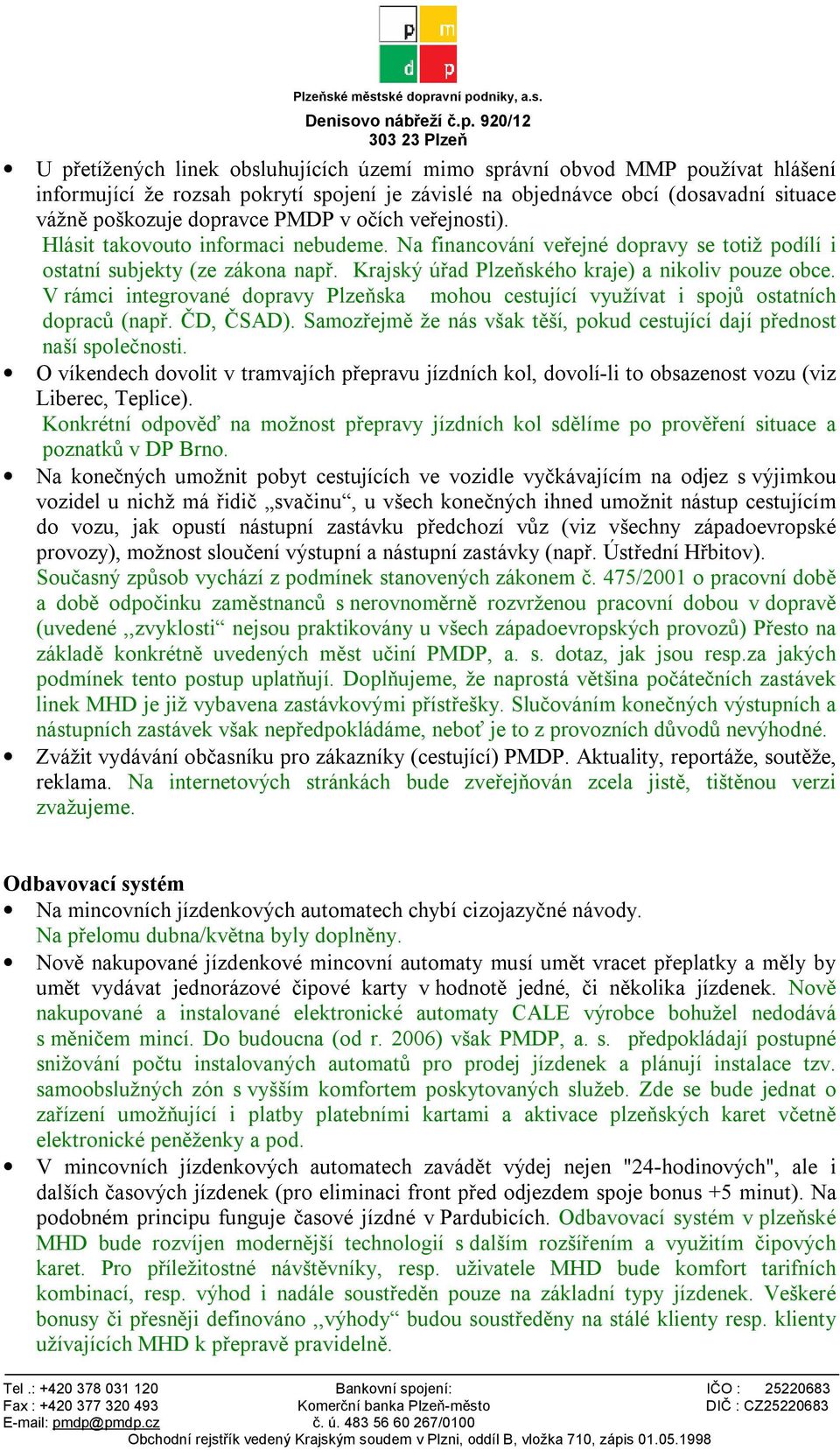 V rámci integrované dopravy Plzeňska mohou cestující využívat i spojů ostatních dopraců (např. ČD, ČSAD). Samozřejmě že nás však těší, pokud cestující dají přednost naší společnosti.