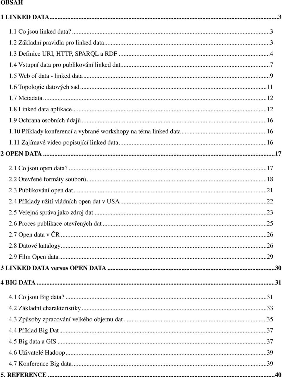 10 Příklady konferencí a vybrané workshopy na téma linked data...16 1.11 Zajímavé video popisující linked data...16 2 OPEN DATA... 17 2.1 Co jsou open data?...17 2.2 Otevřené formáty souborů...18 2.