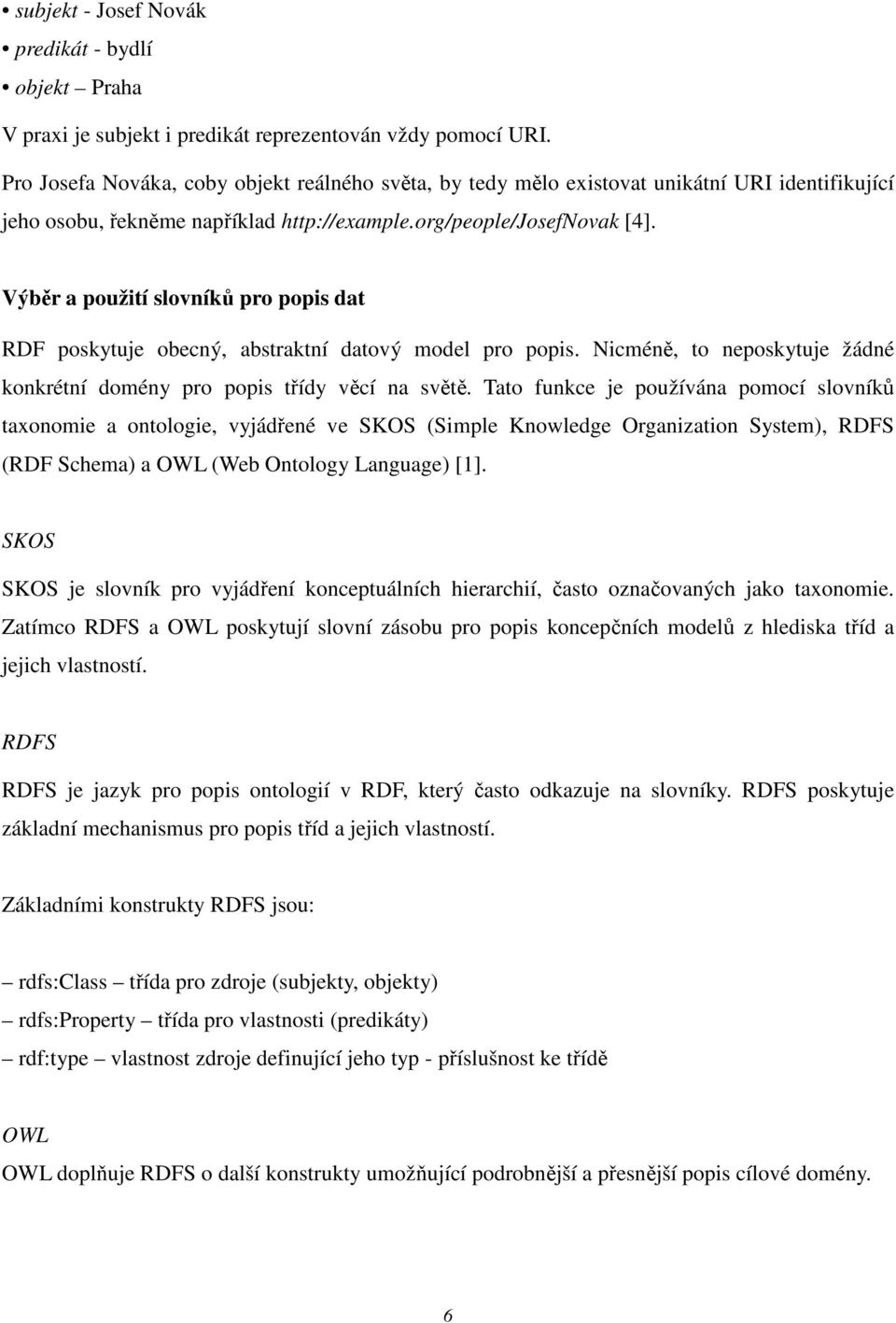 Výběr a použití slovníků pro popis dat RDF poskytuje obecný, abstraktní datový model pro popis. Nicméně, to neposkytuje žádné konkrétní domény pro popis třídy věcí na světě.