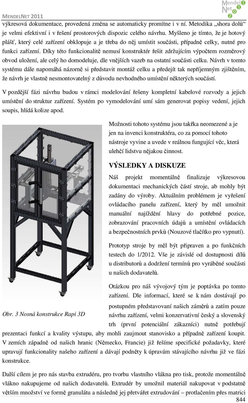 Díky této funkcionalitě nemusí konstruktér řešit zdržujícím výpočtem rozměrový obvod uložení, ale celý ho domodeluje, dle vnějších vazeb na ostatní součásti celku.