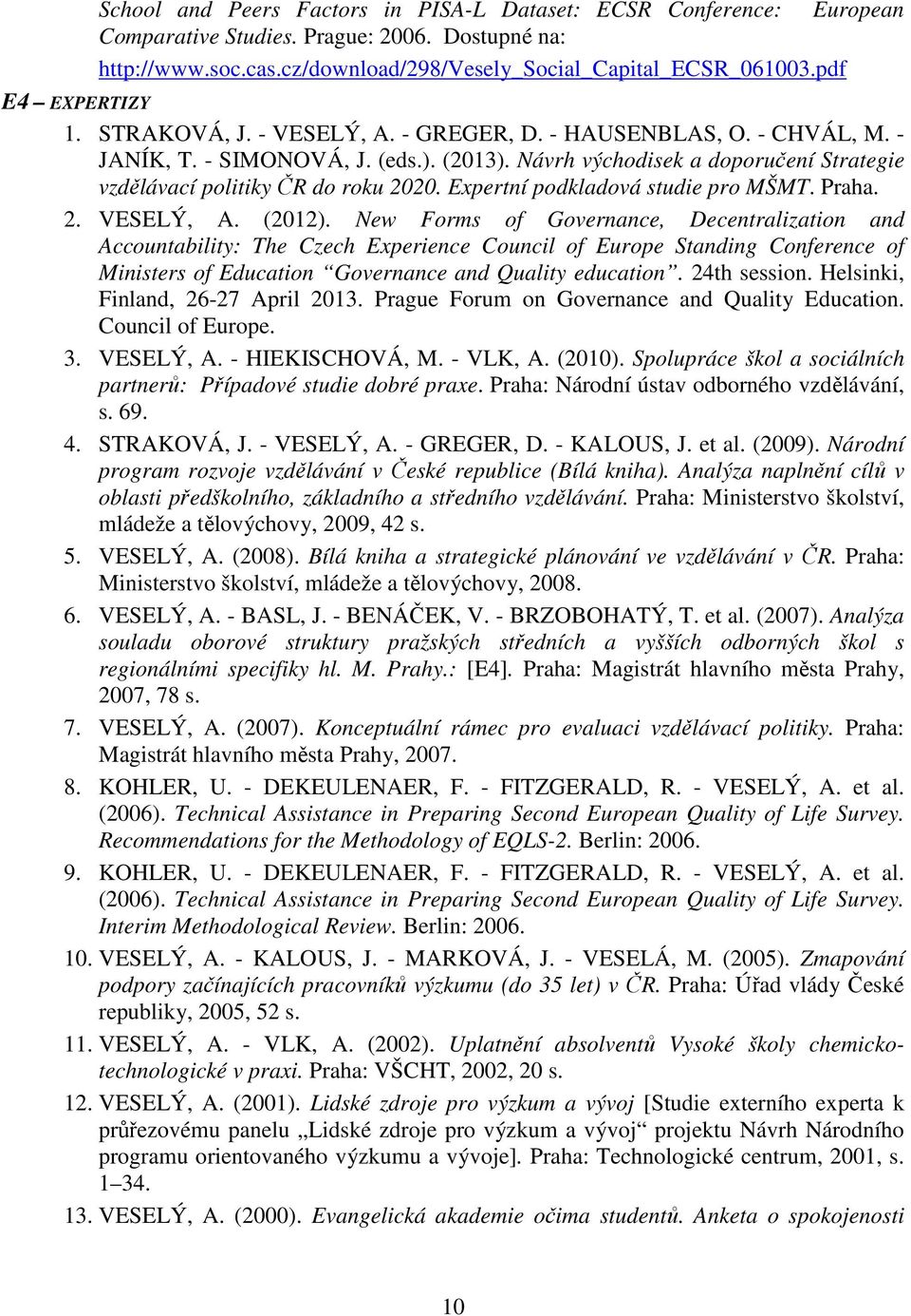 Návrh východisek a doporučení Strategie vzdělávací politiky ČR do roku 2020. Expertní podkladová studie pro MŠMT. Praha. 2. VESELÝ, A. (2012).