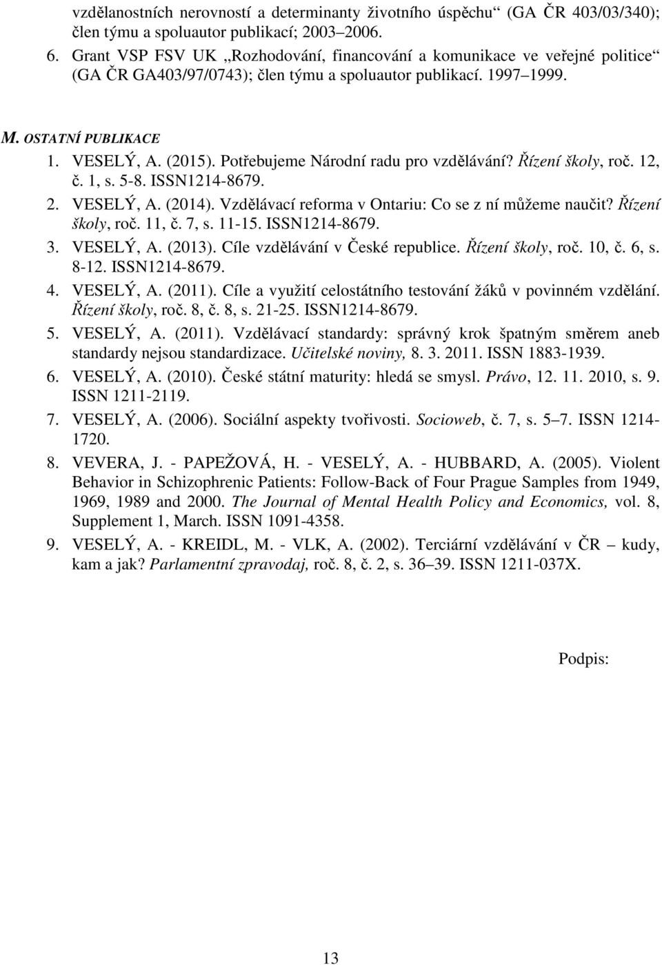 Potřebujeme Národní radu pro vzdělávání? Řízení školy, roč. 12, č. 1, s. 5-8. ISSN1214-8679. 2. VESELÝ, A. (2014). Vzdělávací reforma v Ontariu: Co se z ní můžeme naučit? Řízení školy, roč. 11, č.