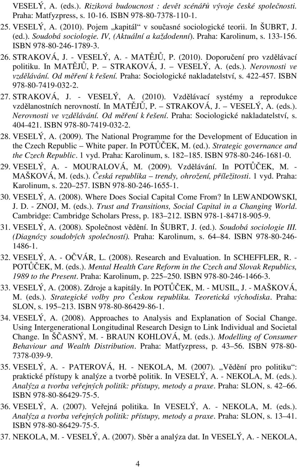 - MATĚJŮ, P. (2010). Doporučení pro vzdělávací politiku. In MATĚJŮ, P. STRAKOVÁ, J. VESELÝ, A. (eds.). Nerovnosti ve vzdělávání. Od měření k řešení. Praha: Sociologické nakladatelství, s. 422-457.