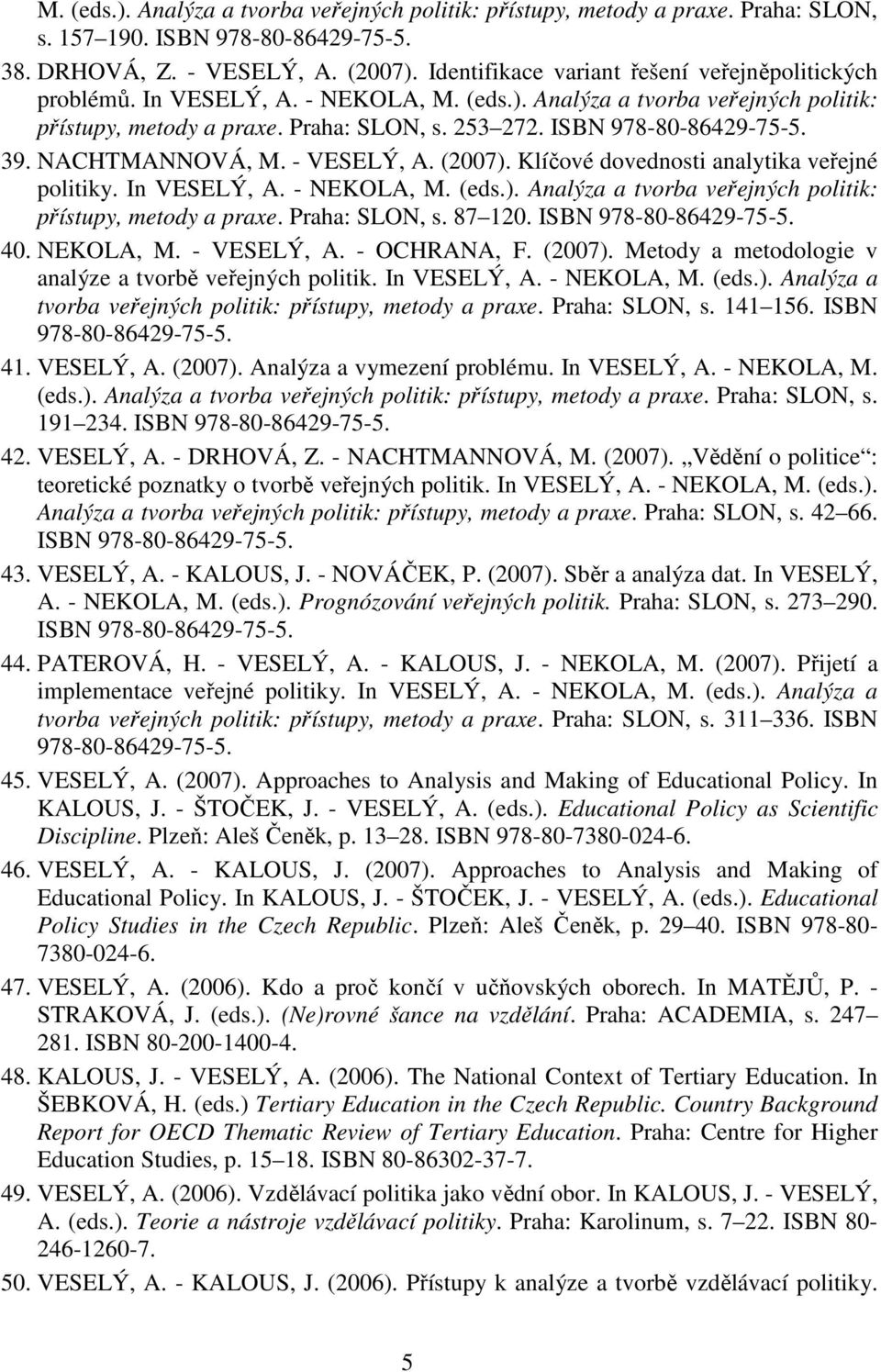 ISBN 978-80-86429-75-5. 39. NACHTMANNOVÁ, M. - VESELÝ, A. (2007). Klíčové dovednosti analytika veřejné politiky. In VESELÝ, A. - NEKOLA, M. (eds.). Analýza a tvorba veřejných politik: přístupy, metody a praxe.