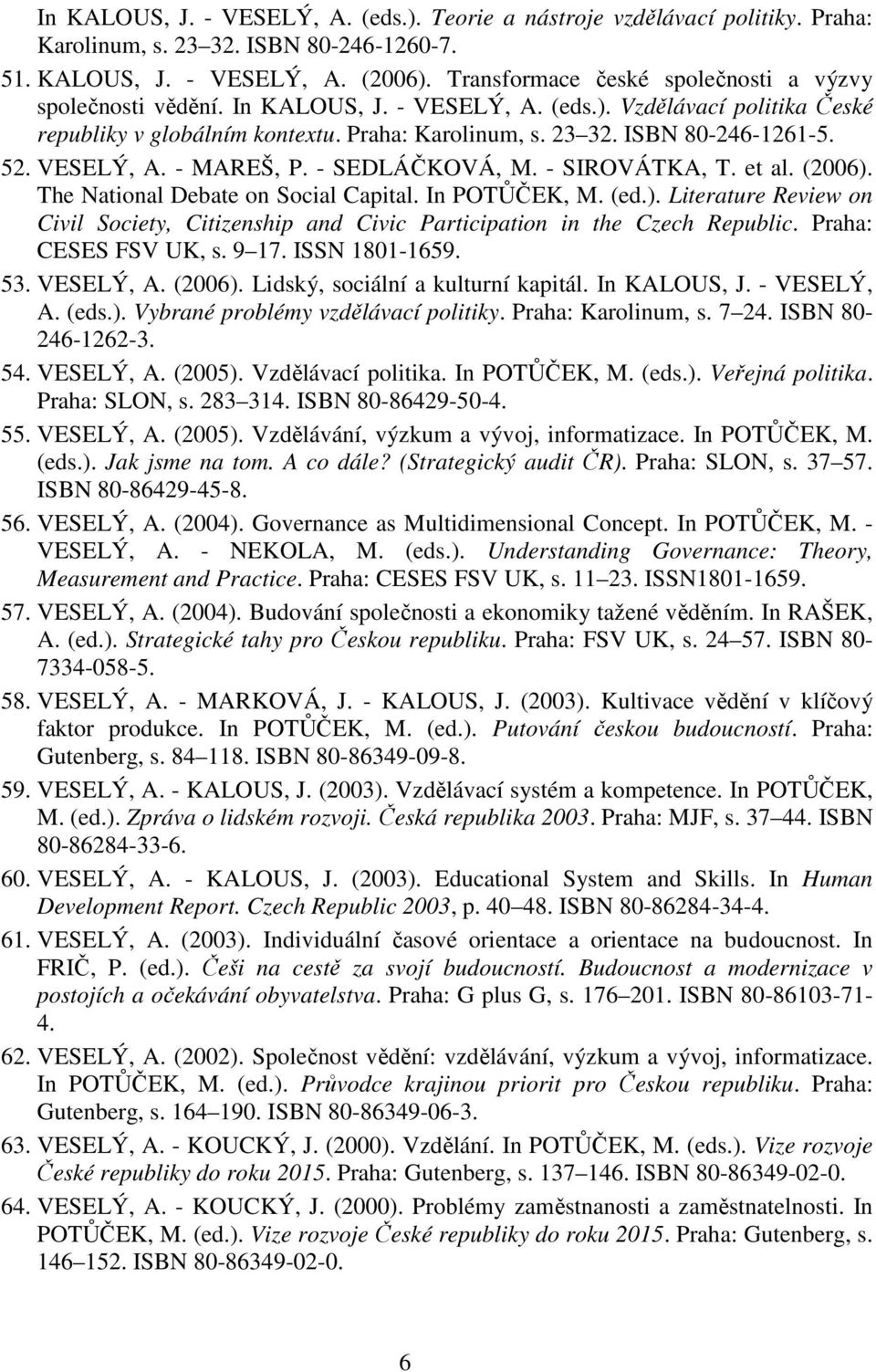 52. VESELÝ, A. - MAREŠ, P. - SEDLÁČKOVÁ, M. - SIROVÁTKA, T. et al. (2006). The National Debate on Social Capital. In POTŮČEK, M. (ed.). Literature Review on Civil Society, Citizenship and Civic Participation in the Czech Republic.