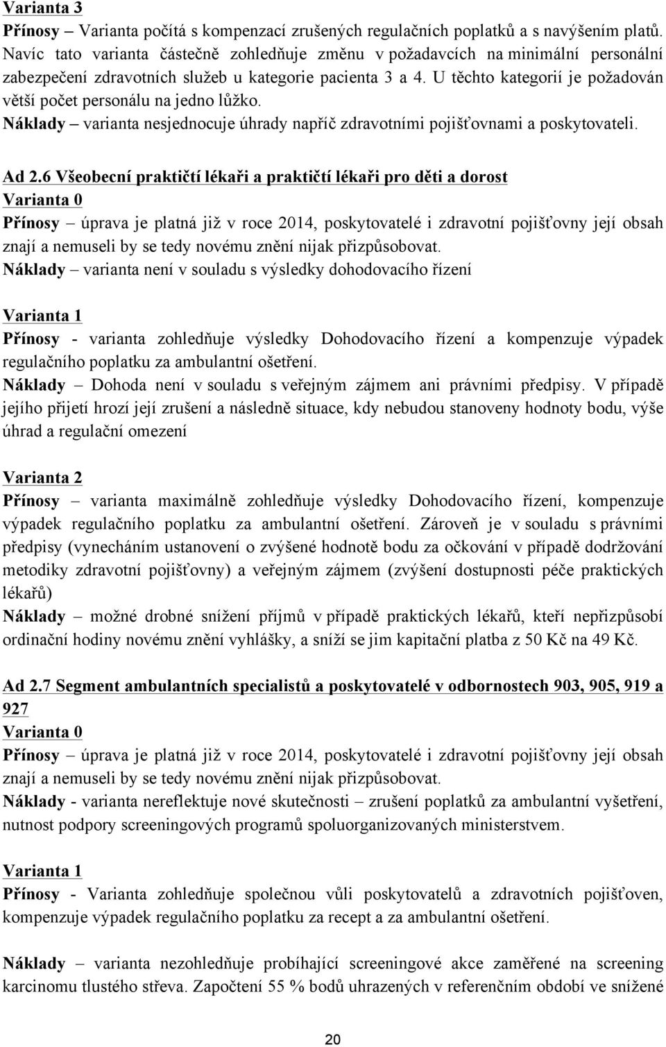 U těchto kategorií je požadován větší počet personálu na jedno lůžko. Náklady varianta nesjednocuje úhrady napříč zdravotními pojišťovnami a poskytovateli. Ad 2.