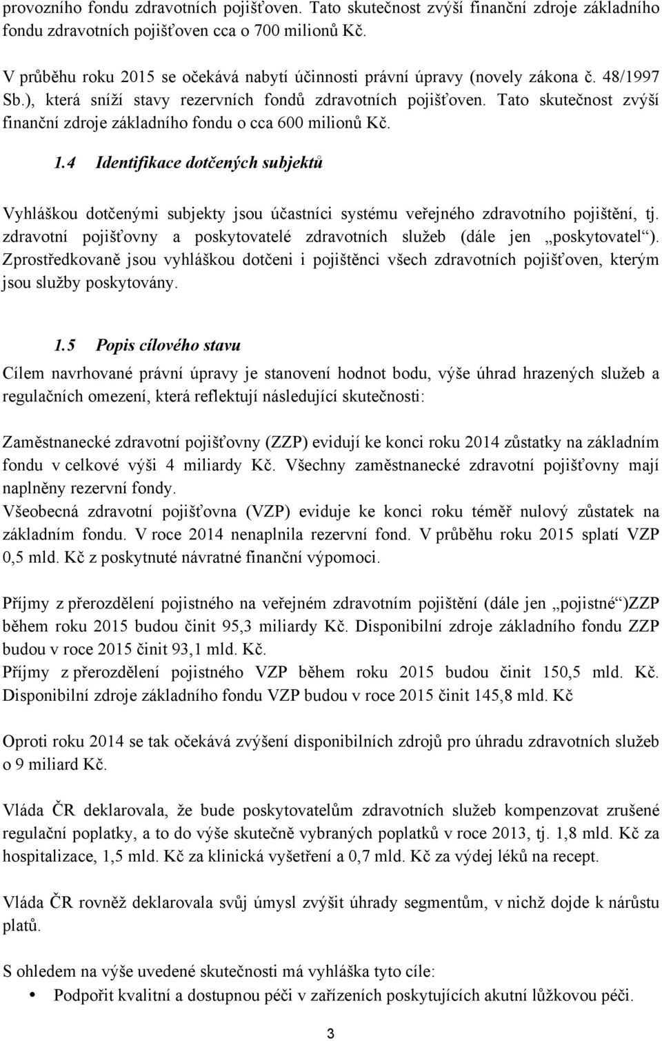 Tato skutečnost zvýší finanční zdroje základního fondu o cca 600 milionů Kč. 1.