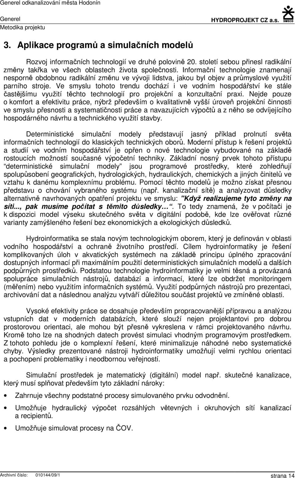 Informační technologie znamenají nesporně obdobnou radikální změnu ve vývoji lidstva, jakou byl objev a průmyslové využití parního stroje.