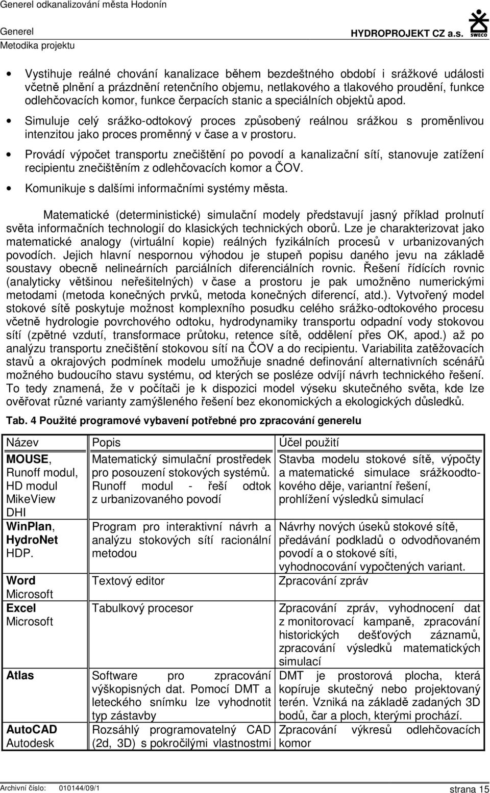 Simuluje celý srážko-odtokový proces způsobený reálnou srážkou s proměnlivou intenzitou jako proces proměnný v čase a v prostoru.