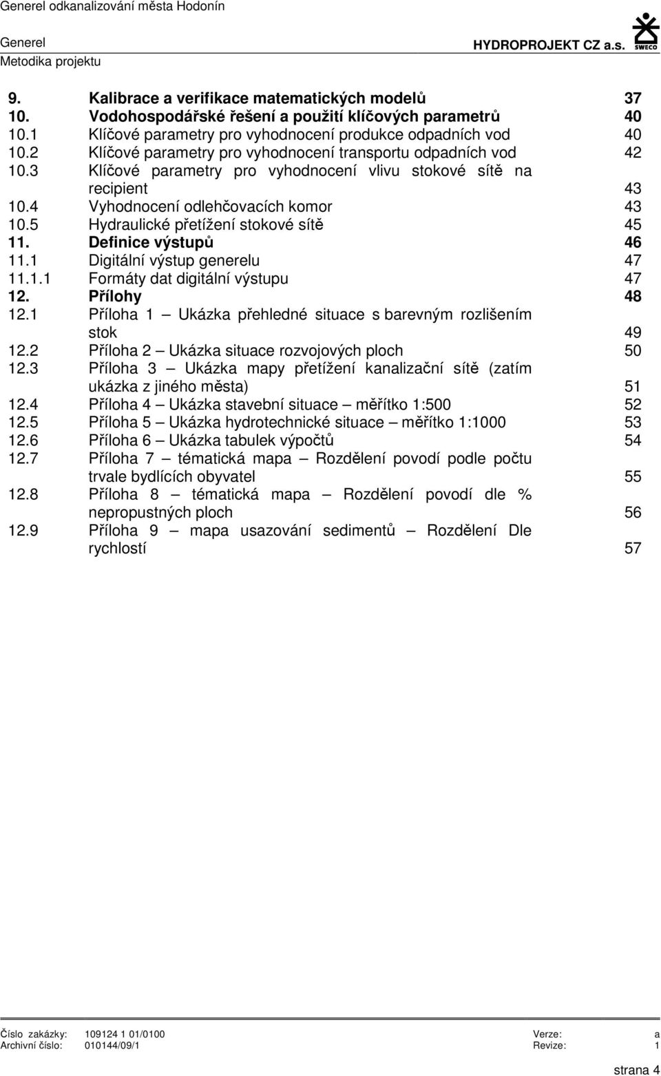 3 Klíčové parametry pro vyhodnocení vlivu stokové sítě na recipient 43 10.4 Vyhodnocení odlehčovacích komor 43 10.5 Hydraulické přetížení stokové sítě 45 11. Definice výstupů 46 11.