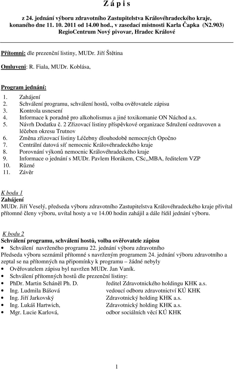 Schválení programu, schválení hostů, volba ověřovatele zápisu 3. Kontrola usnesení 4. Informace k poradně pro alkoholismus a jiné toxikomanie ON Náchod a.s. 5. Návrh Dodatku č.