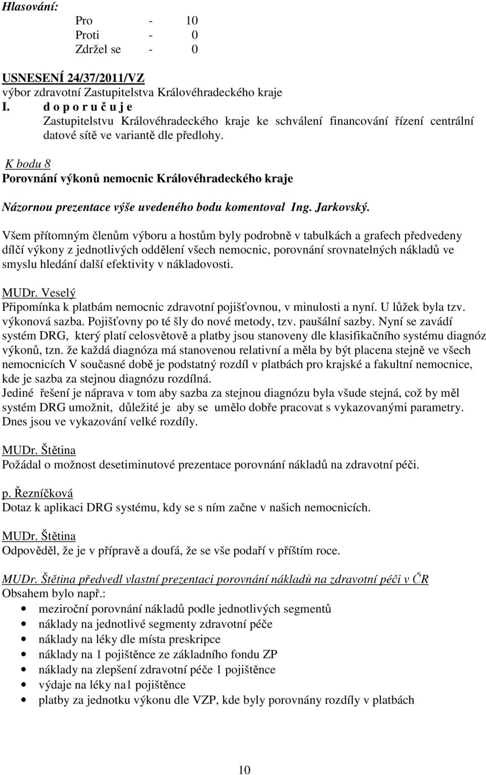 Všem přítomným členům výboru a hostům byly podrobně v tabulkách a grafech předvedeny dílčí výkony z jednotlivých oddělení všech nemocnic, porovnání srovnatelných nákladů ve smyslu hledání další