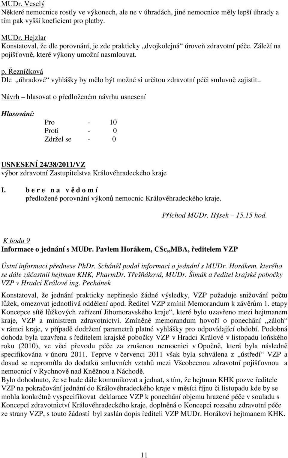 . Pro - 10 USNESENÍ 24/38/2011/VZ I. b e r e n a v ě d o m í předložené porovnání výkonů nemocnic Královéhradeckého kraje. Příchod MUDr. Hýsek 15.15 hod. K bodu 9 Informace o jednání s MUDr.