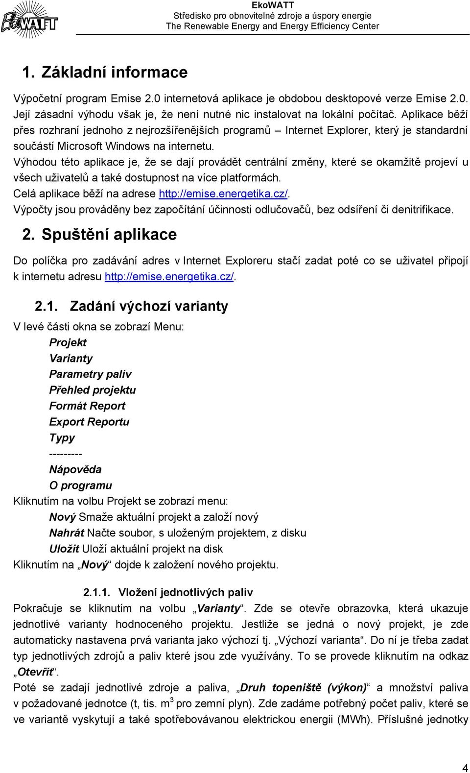 Výhodou této aplikace je, že se dají provádět centrální změny, které se okamžitě projeví u všech uživatelů a také dostupnost na více platformách. Celá aplikace běží na adrese http://emise.energetika.