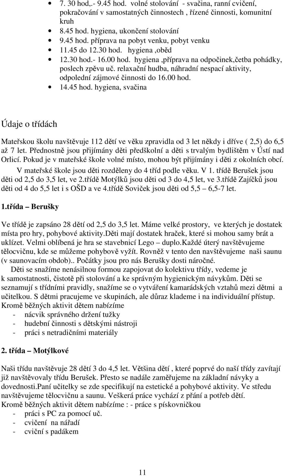 45 hod. hygiena, svačina Údaje o třídách Mateřskou školu navštěvuje 112 dětí ve věku zpravidla od 3 let někdy i dříve ( 2,5) do 6,5 až 7 let.
