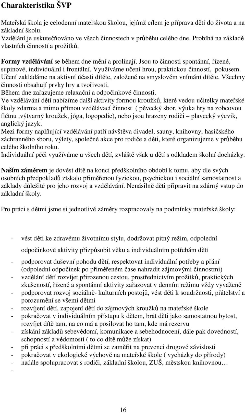 Využíváme učení hrou, praktickou činností, pokusem. Učení zakládáme na aktivní účasti dítěte, založené na smyslovém vnímání dítěte. Všechny činnosti obsahují prvky hry a tvořivosti.