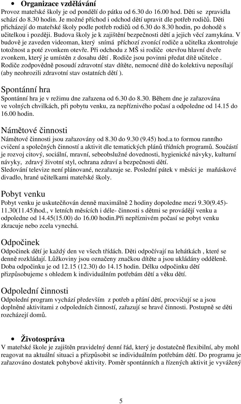 V budově je zaveden videoman, který snímá příchozí zvonící rodiče a učitelka zkontroluje totožnost a poté zvonkem otevře.