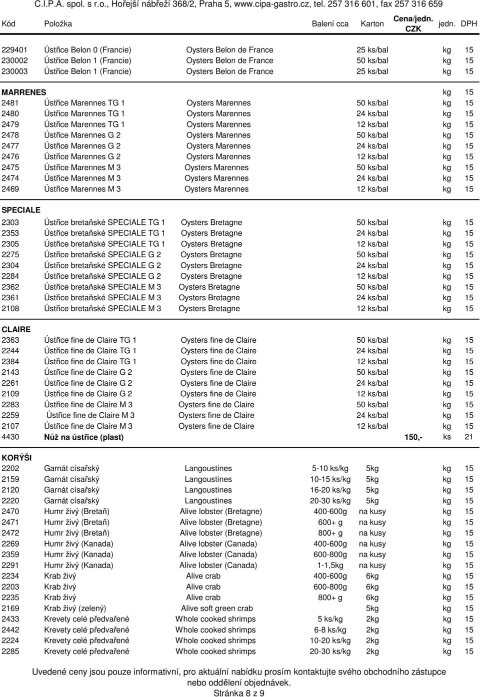 Marennes 12 ks/bal kg 15 2478 Ústřice Marennes G 2 Oysters Marennes 50 ks/bal kg 15 2477 Ústřice Marennes G 2 Oysters Marennes 24 ks/bal kg 15 2476 Ústřice Marennes G 2 Oysters Marennes 12 ks/bal kg