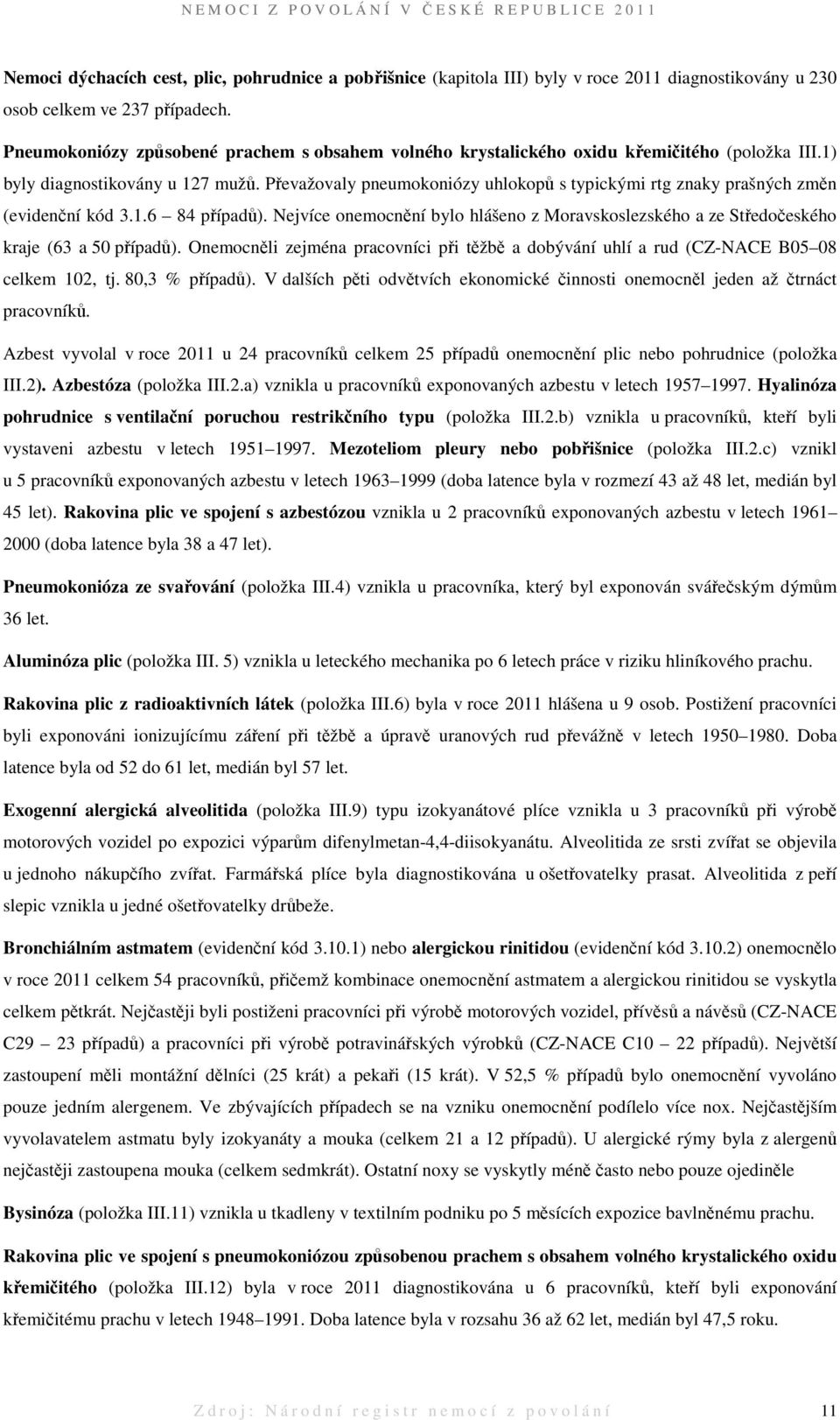 Převažovaly pneumokoniózy uhlokopů s typickými rtg znaky prašných změn (evidenční kód 3.1.6 84 případů). Nejvíce onemocnění bylo hlášeno z Moravskoslezského a ze Středočeského kraje (63 a 50 případů).