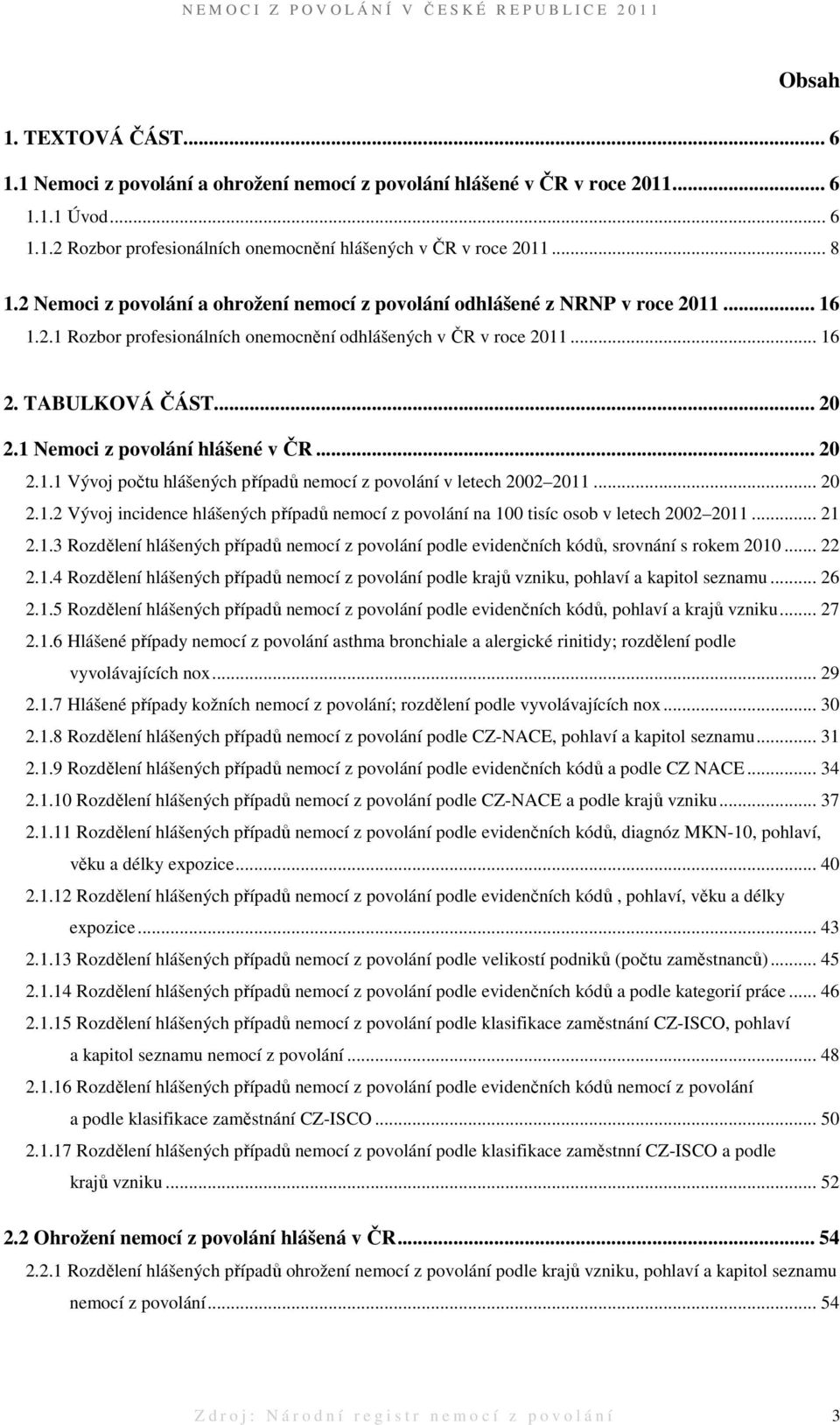 1 Nemoci z povolání hlášené v ČR... 20 2.1.1 Vývoj počtu hlášených případů nemocí z povolání v letech 2002 2011... 20 2.1.2 Vývoj incidence hlášených případů nemocí z povolání na 100 tisíc osob v letech 2002 2011.