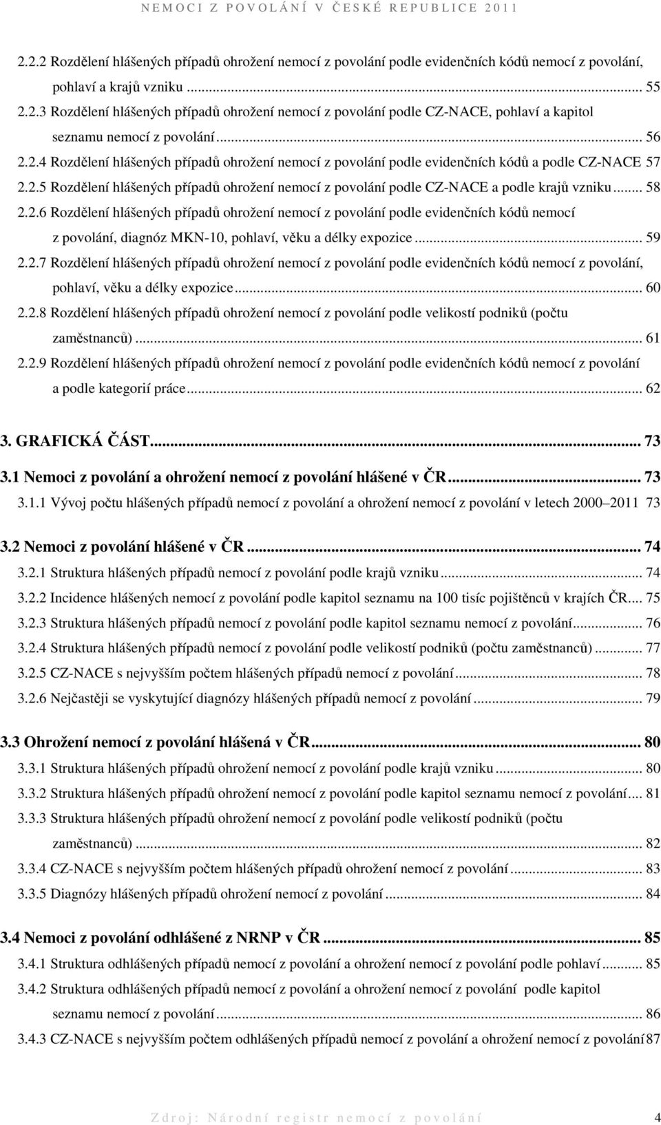 .. 58 2.2.6 Rozdělení hlášených případů ohrožení nemocí z povolání podle evidenčních kódů nemocí z povolání, diagnóz MKN-10, pohlaví, věku a délky expozice... 59 2.2.7 Rozdělení hlášených případů ohrožení nemocí z povolání podle evidenčních kódů nemocí z povolání, pohlaví, věku a délky expozice.