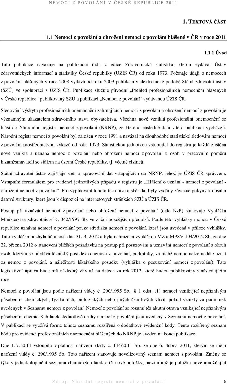 Publikace slučuje původní Přehled profesionálních nemocnění hlášených v České republice publikovaný SZÚ a publikaci Nemoci z povolání vydávanou ÚZIS ČR.