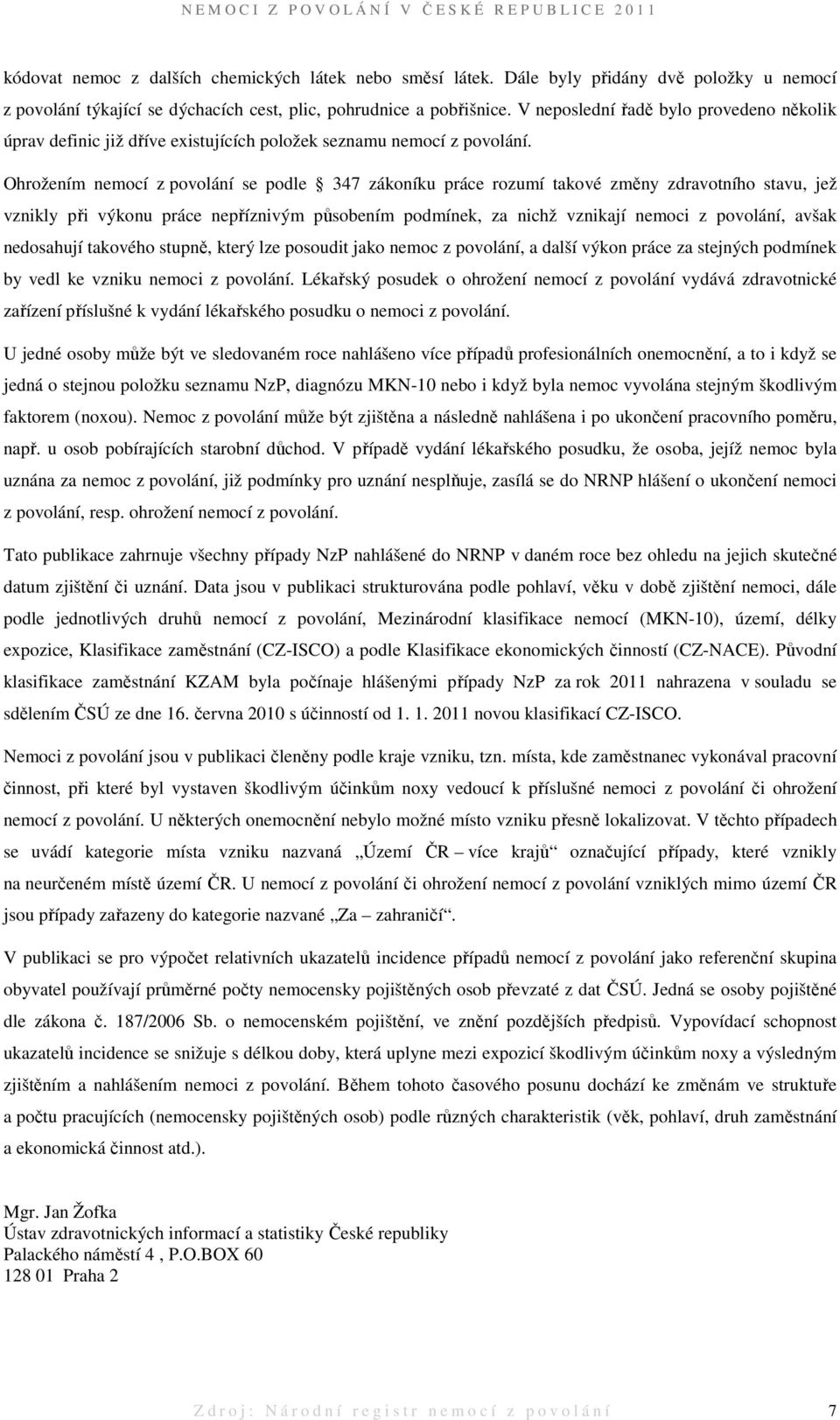 Ohrožením nemocí z povolání se podle 347 zákoníku práce rozumí takové změny zdravotního stavu, jež vznikly při výkonu práce nepříznivým působením podmínek, za nichž vznikají nemoci z povolání, avšak