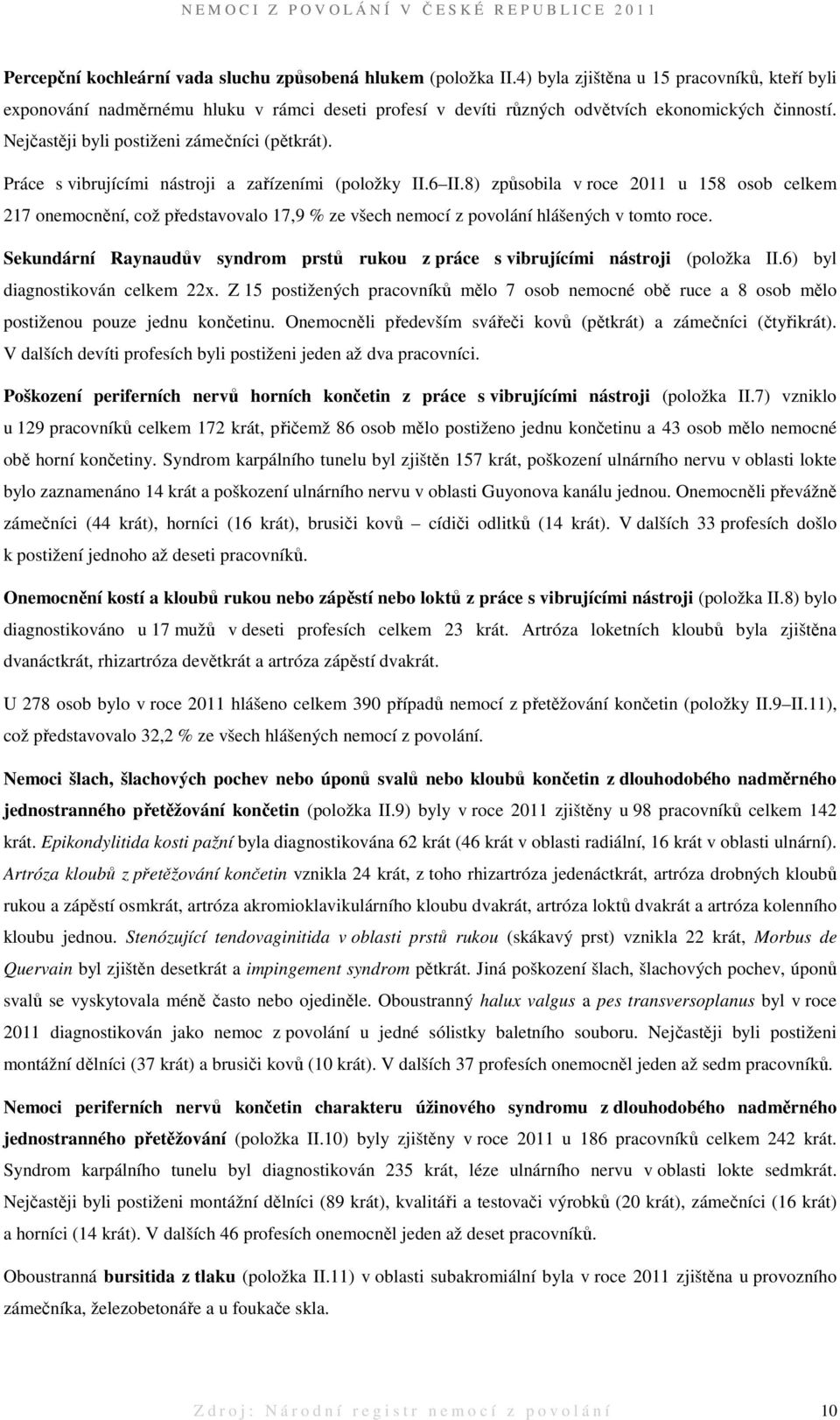 Práce s vibrujícími nástroji a zařízeními (položky II.6 II.8) způsobila v roce 2011 u 158 osob celkem 217 onemocnění, což představovalo 17,9 % ze všech nemocí z povolání hlášených v tomto roce.