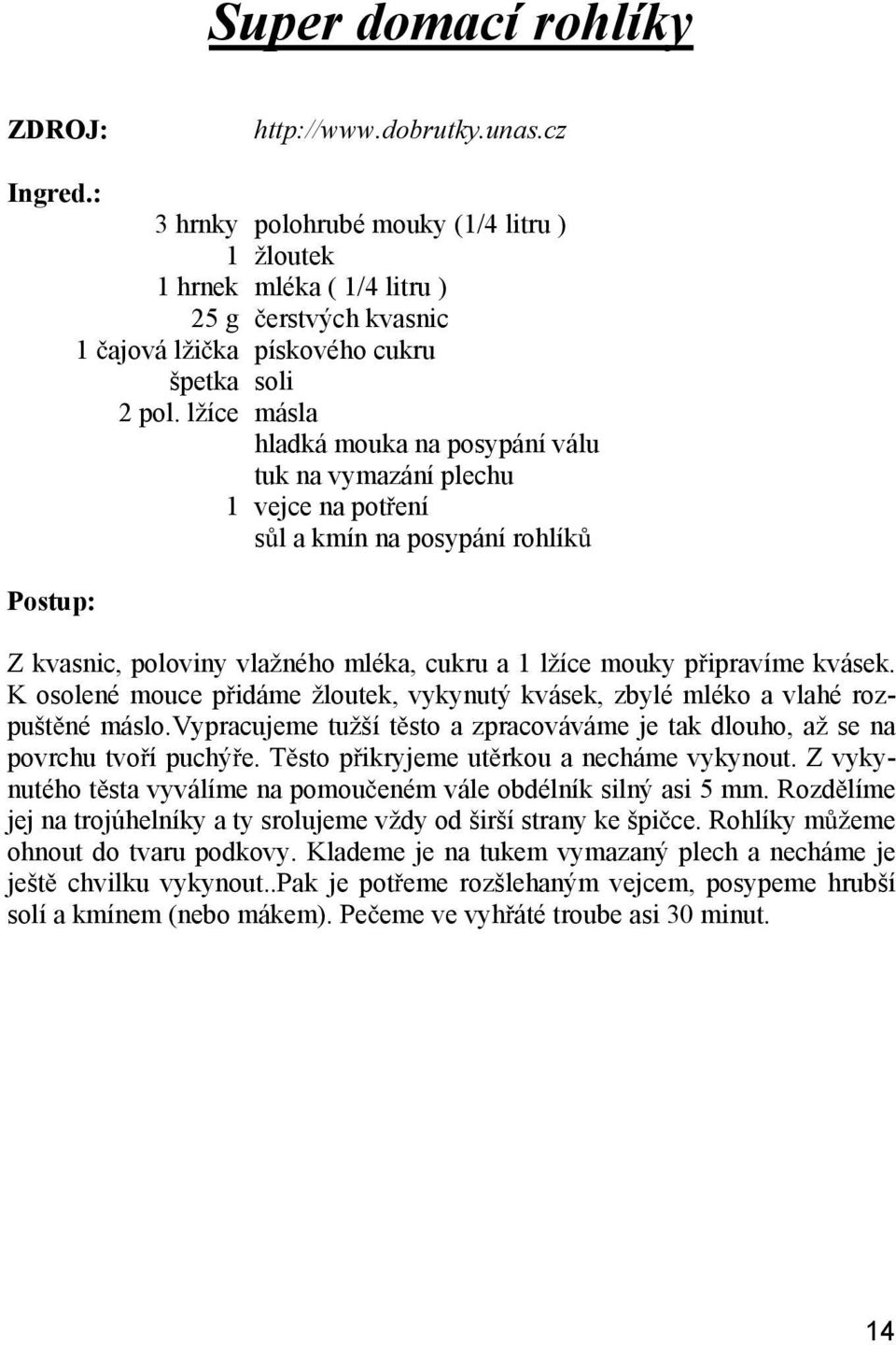 K osolené mouce p idáme žloutek, vykynutý kvásek, zbylé mléko a vlahé rozpušt né máslo.vypracujeme tužší t sto a zpracováváme je tak dlouho, až se na povrchu tvo í puchý e.