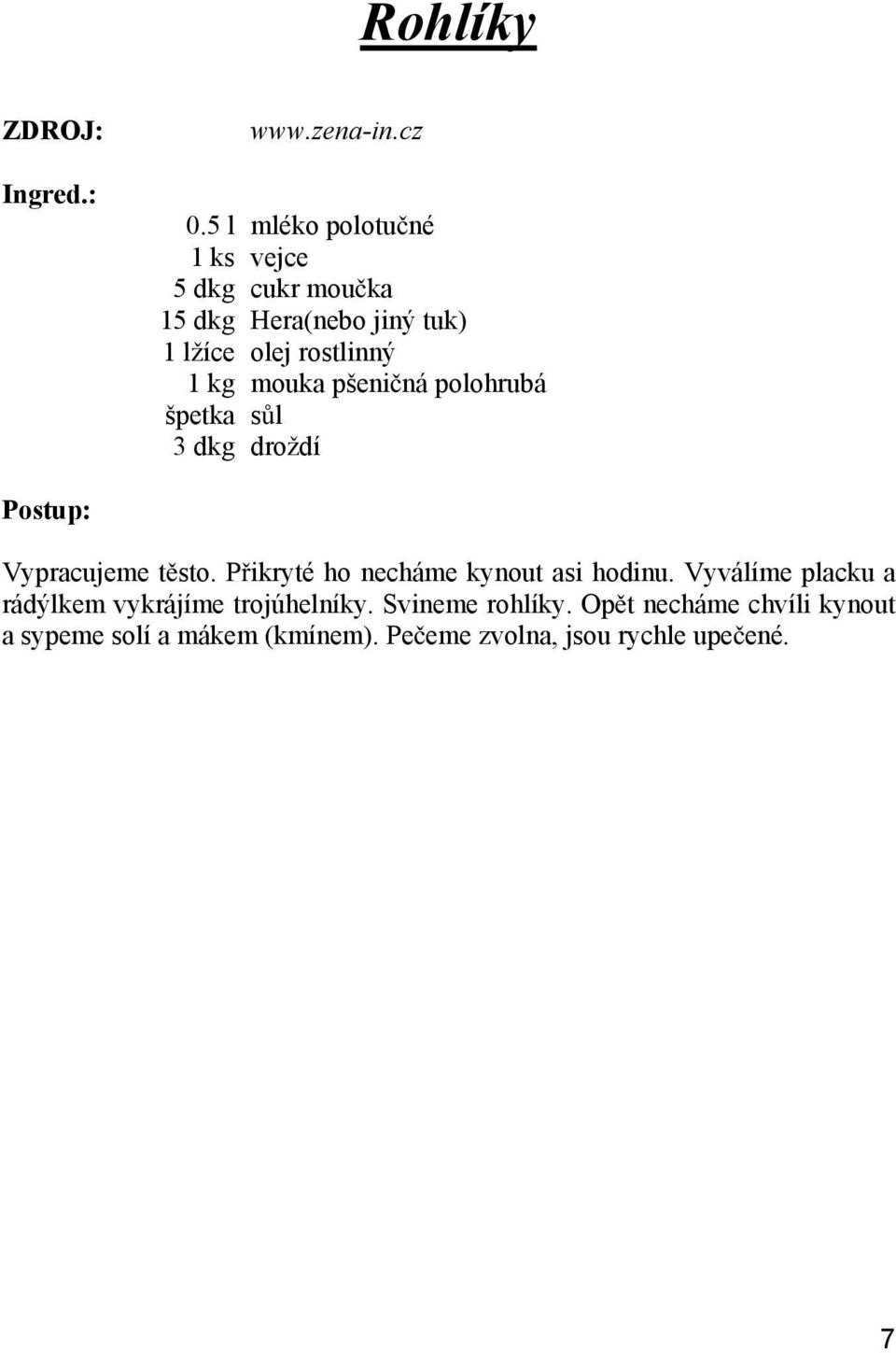 1 kg mouka pšeni ná polohrubá špetka s l 3 dkg droždí Vypracujeme t sto.