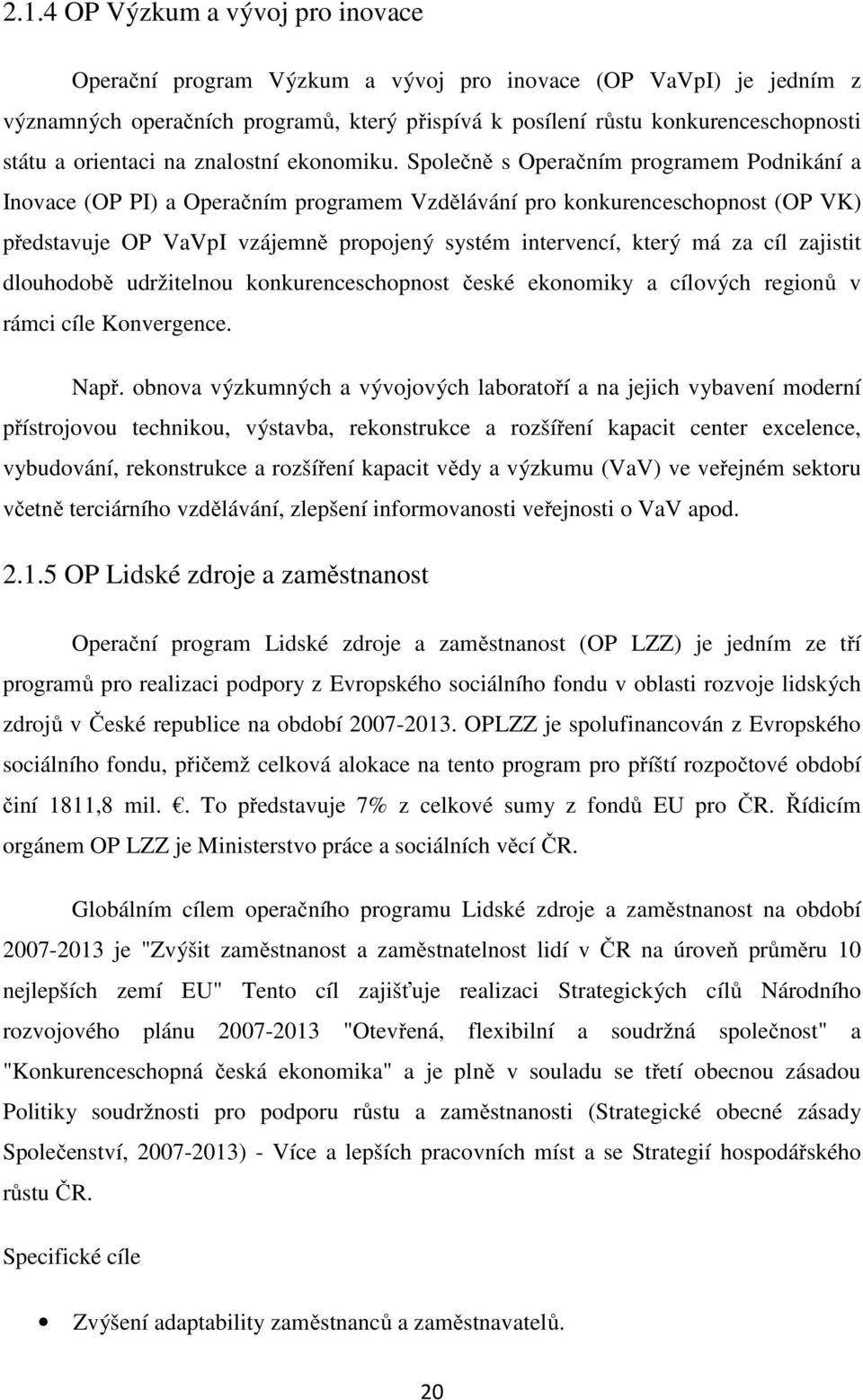 Společně s Operačním programem Podnikání a Inovace (OP PI) a Operačním programem Vzdělávání pro konkurenceschopnost (OP VK) představuje OP VaVpI vzájemně propojený systém intervencí, který má za cíl