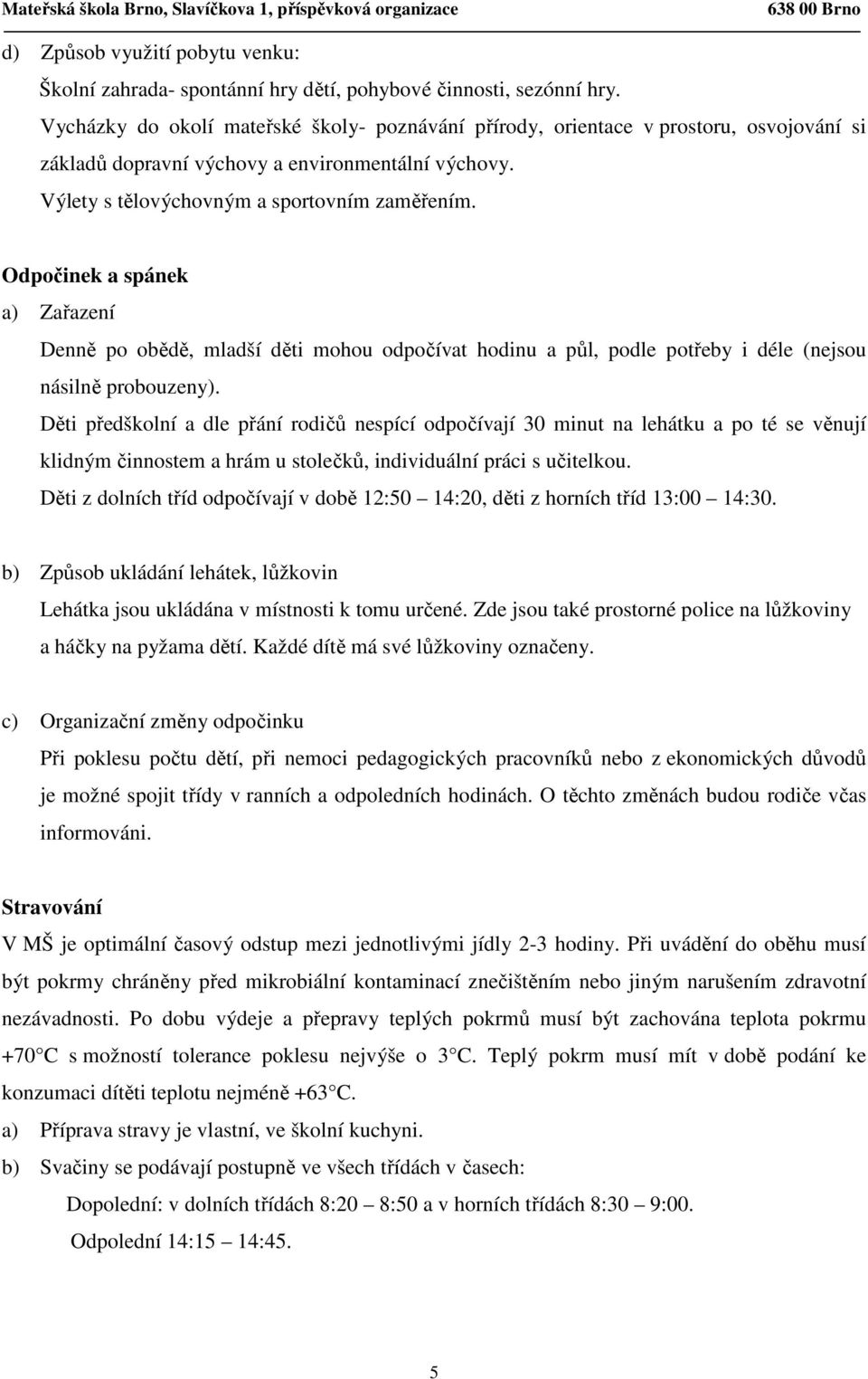 Odpočinek a spánek a) Zařazení Denně po obědě, mladší děti mohou odpočívat hodinu a půl, podle potřeby i déle (nejsou násilně probouzeny).