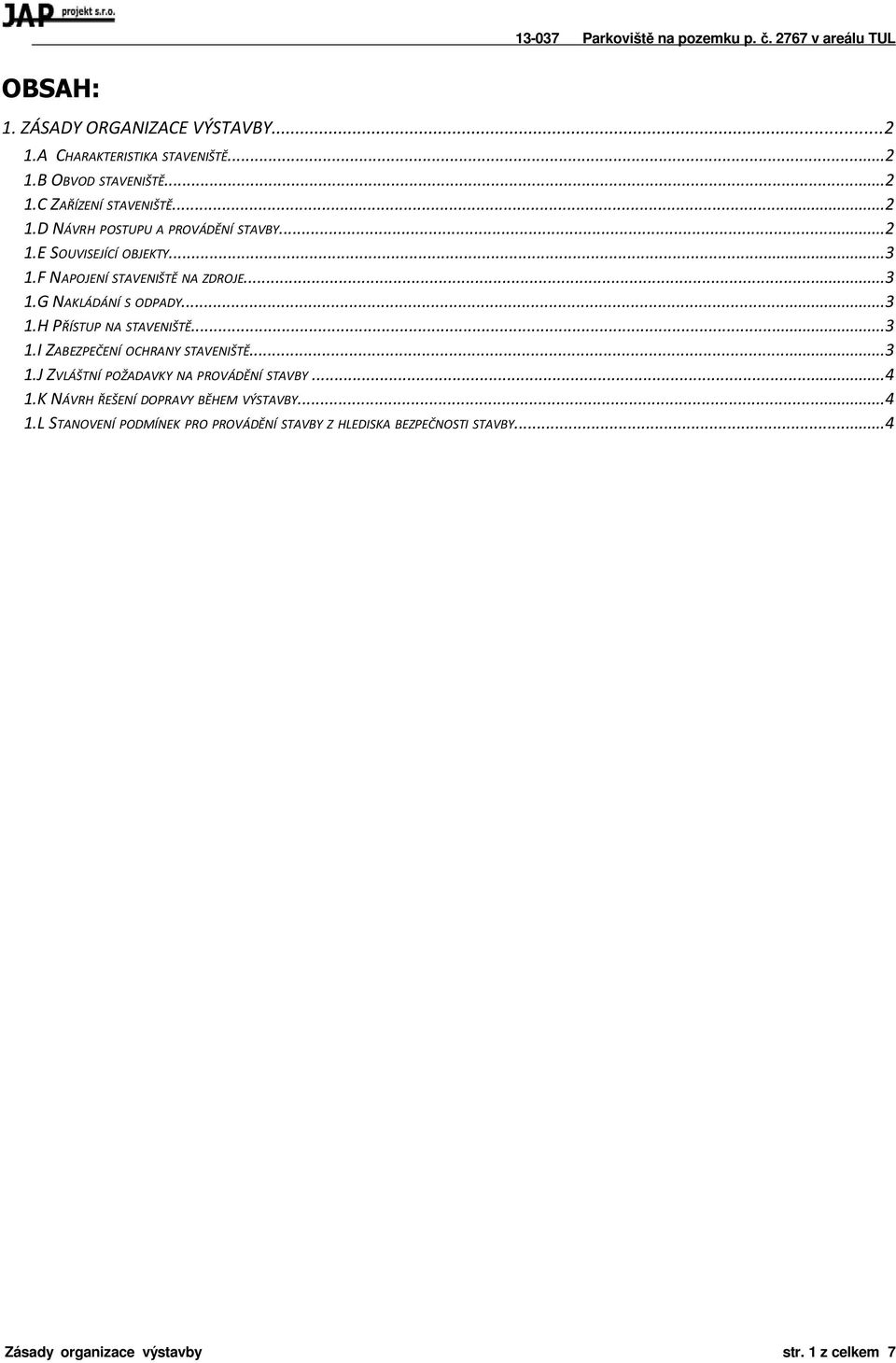 ..3 1.J ZVLÁŠTNÍ POŽADAVKY NA PROVÁDĚNÍ STAVBY...4 1.K NÁVRH ŘEŠENÍ DOPRAVY BĚHEM VÝSTAVBY...4 1.L STANOVENÍ PODMÍNEK PRO PROVÁDĚNÍ STAVBY Z HLEDISKA BEZPEČNOSTI STAVBY.