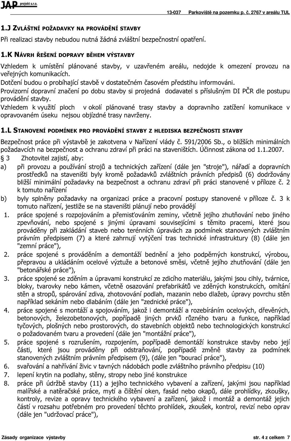 Dotčení budou o probíhající stavbě v dostatečném časovém předstihu informováni. Provizorní dopravní značení po dobu stavby si projedná dodavatel s příslušným DI PČR dle postupu provádění stavby.