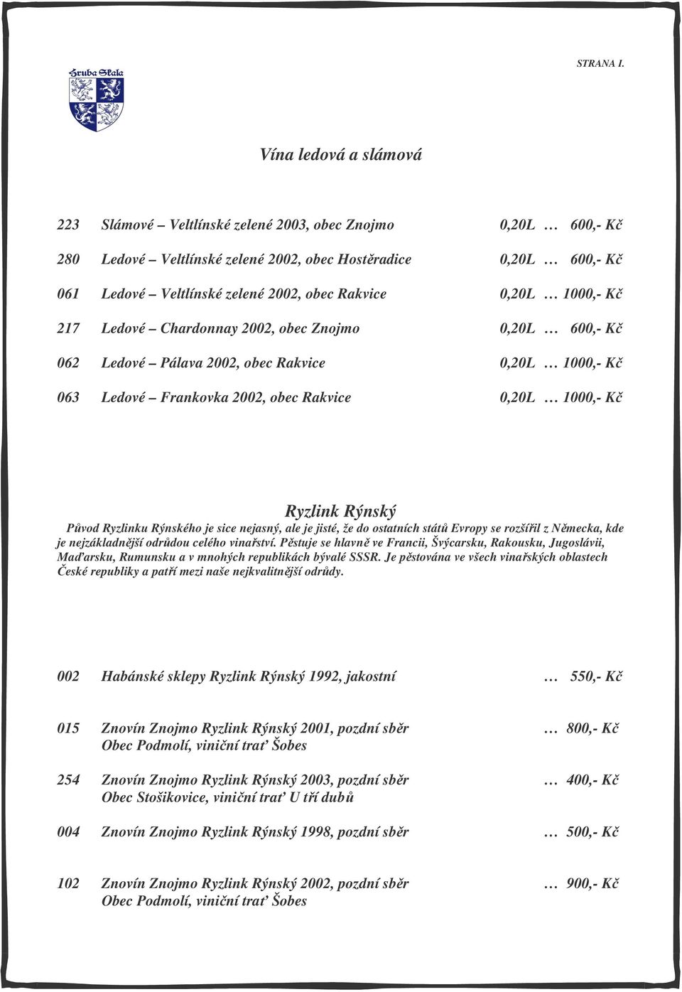 0,20L 1000,- Kč 217 Ledové Chardonnay 2002, obec Znojmo 0,20L 600,- Kč 062 Ledové Pálava 2002, obec Rakvice 0,20L 1000,- Kč 063 Ledové Frankovka 2002, obec Rakvice 0,20L 1000,- Kč Ryzlink Rýnský