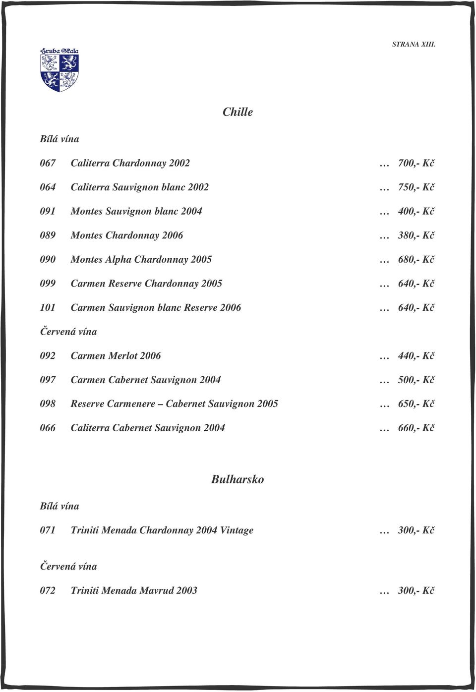 Chardonnay 2006 380,- Kč 090 Montes Alpha Chardonnay 2005 680,- Kč 099 Carmen Reserve Chardonnay 2005 640,- Kč 101 Carmen Sauvignon blanc Reserve