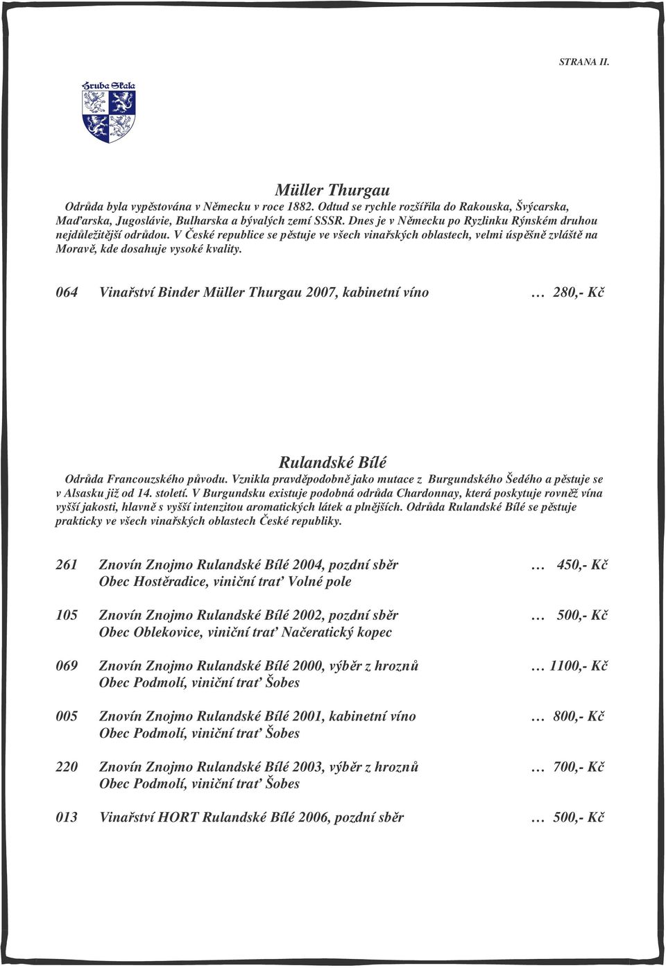 064 Vinařství Binder Müller Thurgau 2007, kabinetní víno 280,- Kč Rulandské Bílé Odrůda Francouzského původu. Vznikla pravděpodobně jako mutace z Burgundského Šedého a pěstuje se v Alsasku již od 14.