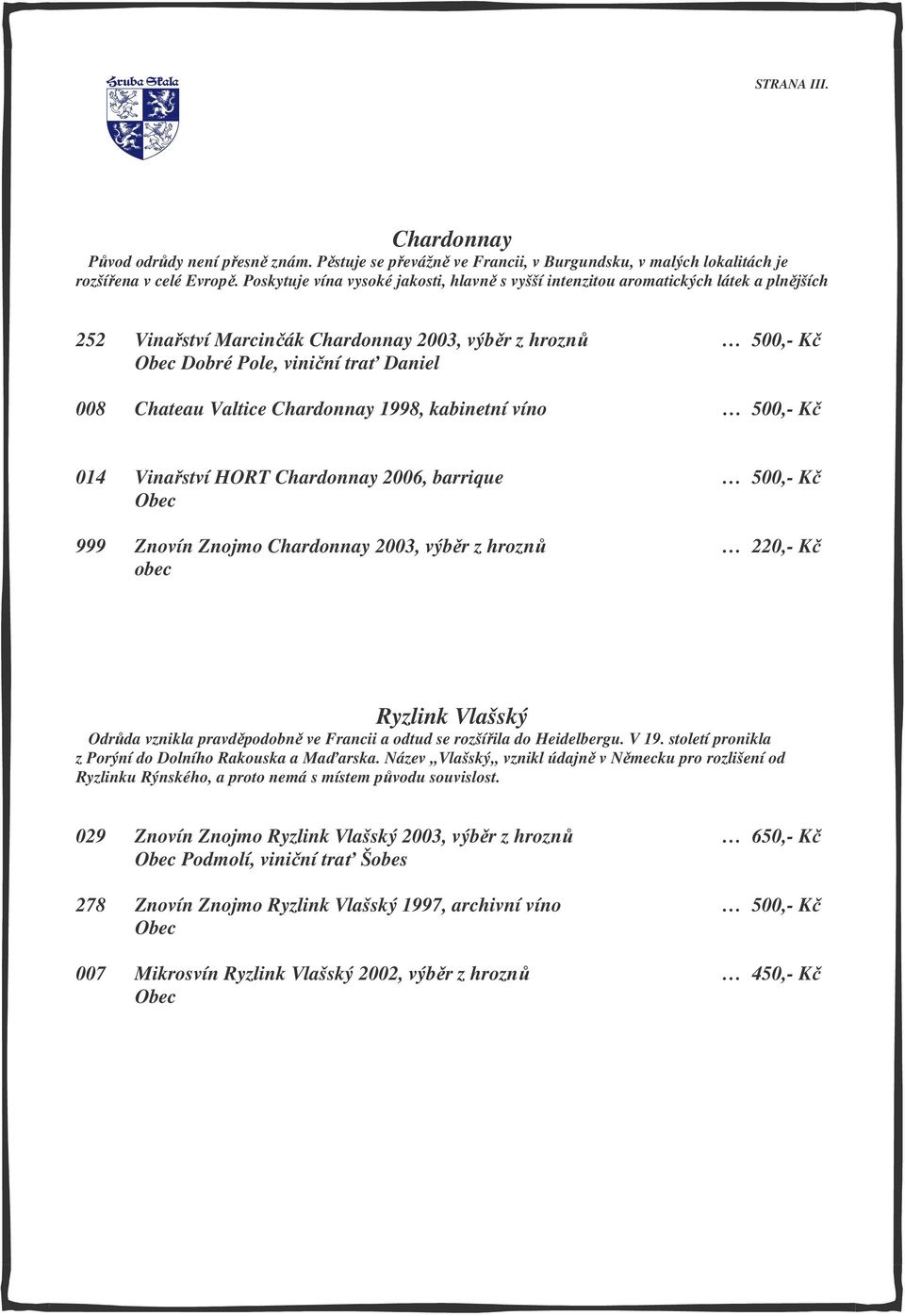 Valtice Chardonnay 1998, kabinetní víno 500,- Kč 014 Vinařství HORT Chardonnay 2006, barrique 500,- Kč 999 Znovín Znojmo Chardonnay 2003, výběr z hroznů 220,- Kč obec Ryzlink Vlašský Odrůda vznikla