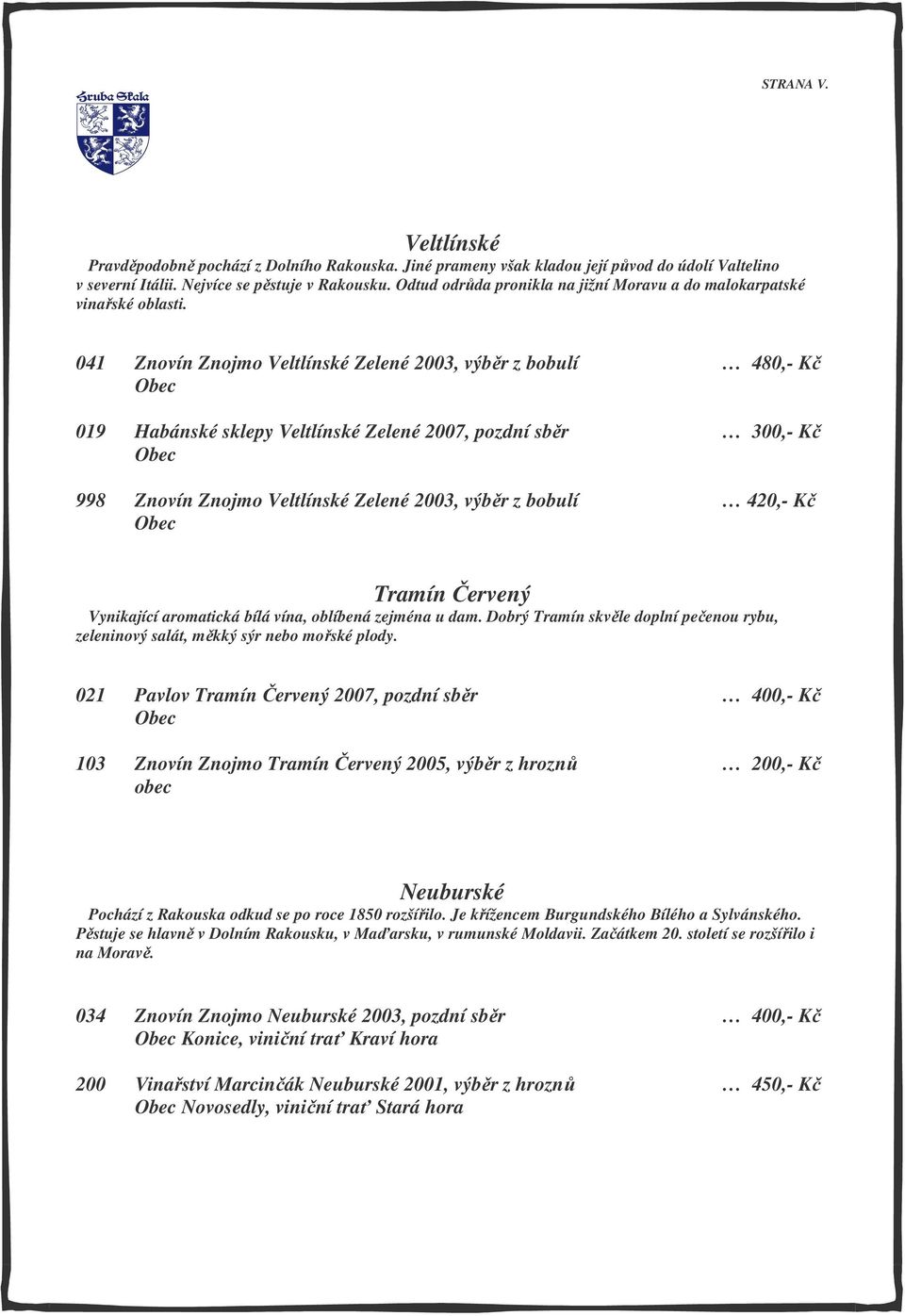 041 Znovín Znojmo Veltlínské Zelené 2003, výběr z bobulí 480,- Kč 019 Habánské sklepy Veltlínské Zelené 2007, pozdní sběr 300,- Kč 998 Znovín Znojmo Veltlínské Zelené 2003, výběr z bobulí 420,- Kč
