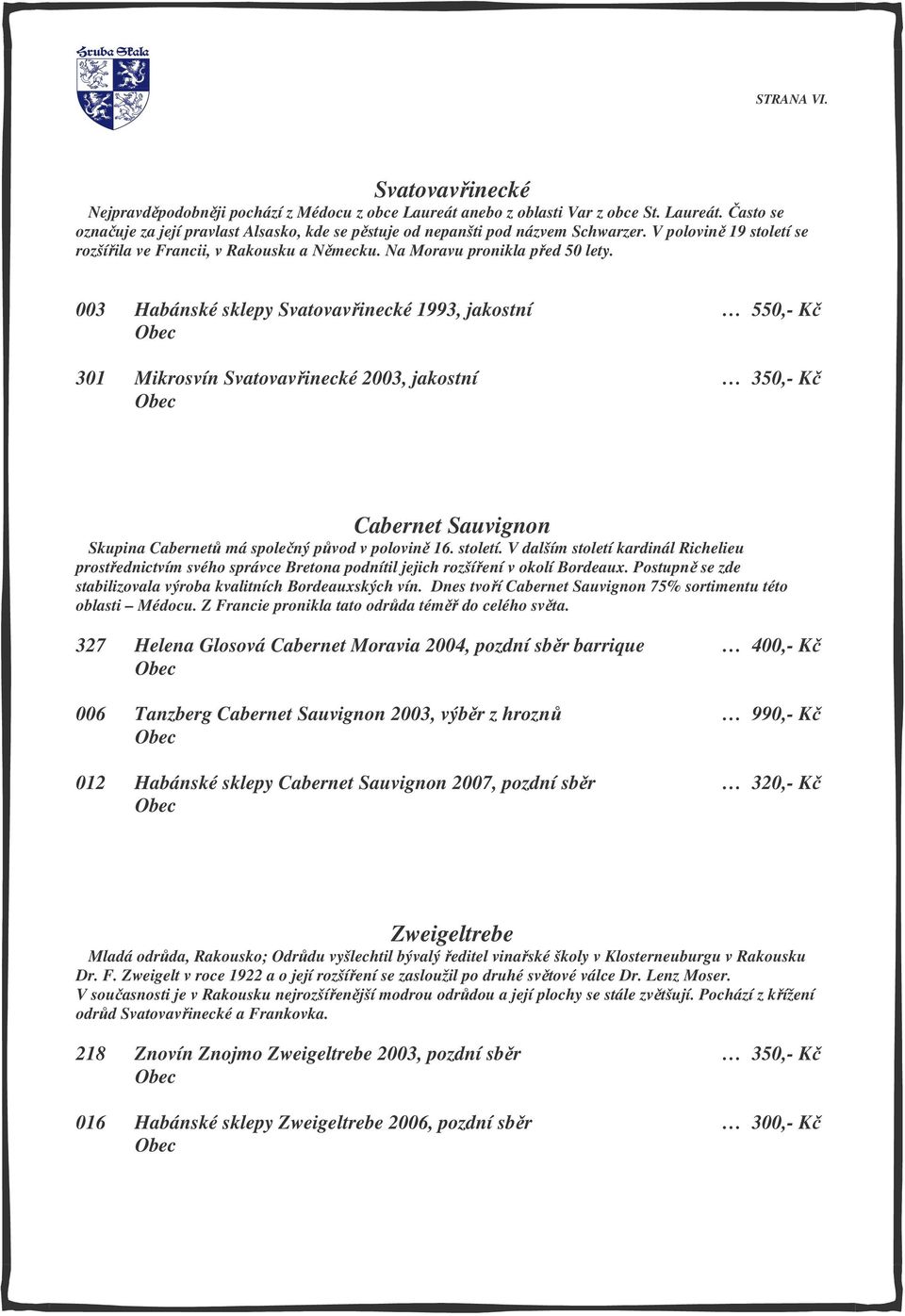 003 Habánské sklepy Svatovavřinecké 1993, jakostní 550,- Kč 301 Mikrosvín Svatovavřinecké 2003, jakostní 350,- Kč Cabernet Sauvignon Skupina Cabernetů má společný původ v polovině 16. století.