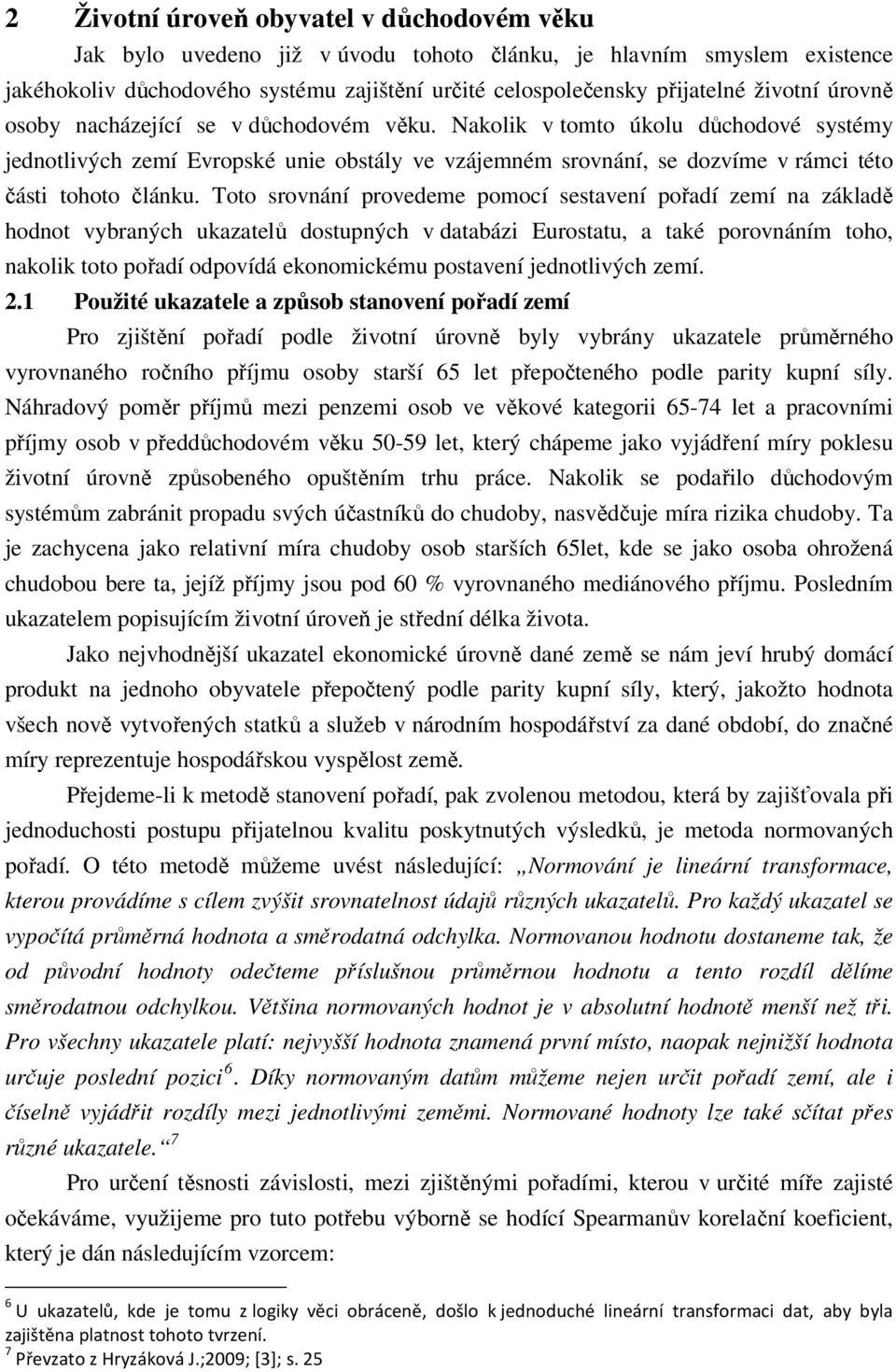 Nakolik v tomto úkolu důchodové systémy jednotlivých zemí Evropské unie obstály ve vzájemném srovnání, se dozvíme v rámci této části tohoto článku.