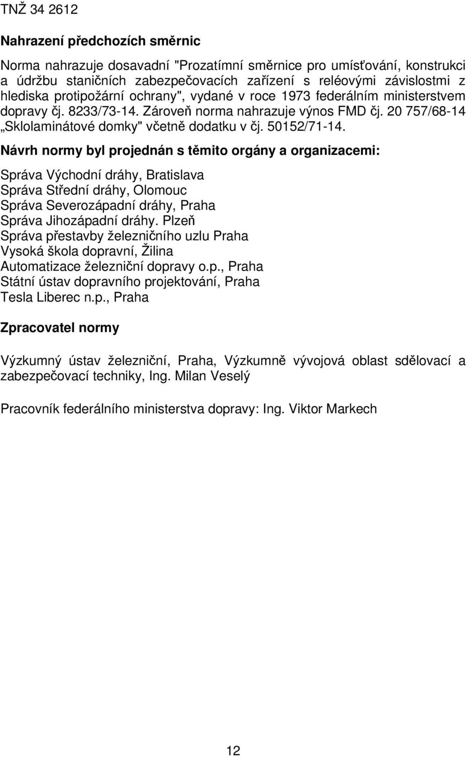 Návrh normy byl projednán s těmito orgány a organizacemi: Správa Východní dráhy, Bratislava Správa Střední dráhy, Olomouc Správa Severozápadní dráhy, Praha Správa Jihozápadní dráhy.