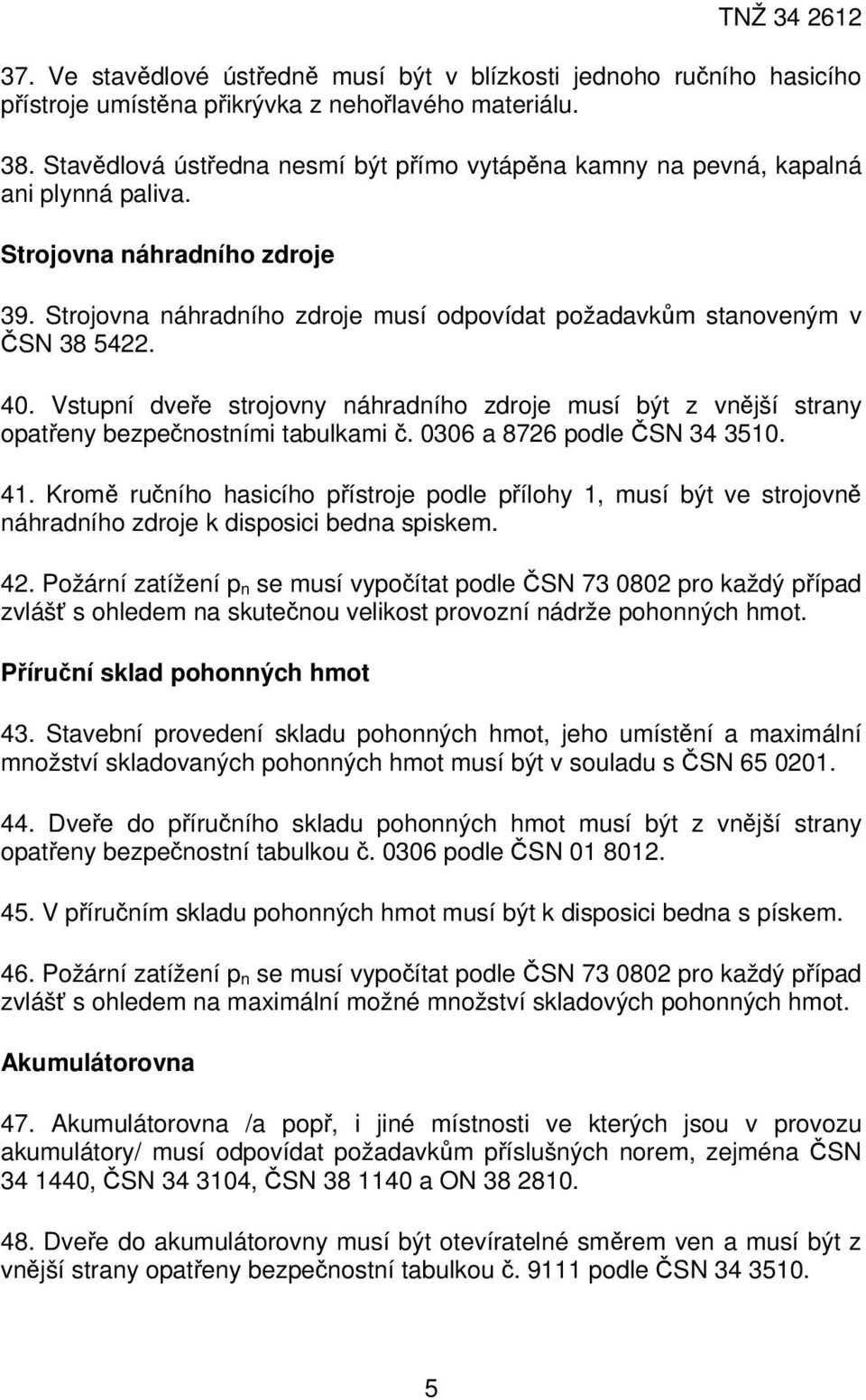 40. Vstupní dveře strojovny náhradního zdroje musí být z vnější strany opatřeny bezpečnostními tabulkami č. 0306 a 8726 podle ČSN 34 3510. 41.