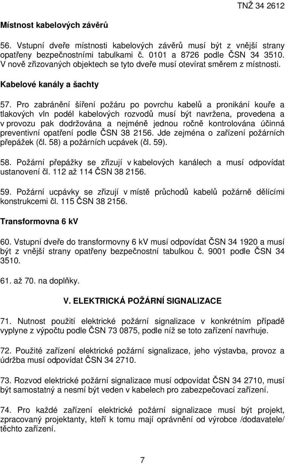 Pro zabránění šíření požáru po povrchu kabelů a pronikání kouře a tlakových vln podél kabelových rozvodů musí být navržena, provedena a v provozu pak dodržována a nejméně jednou ročně kontrolována