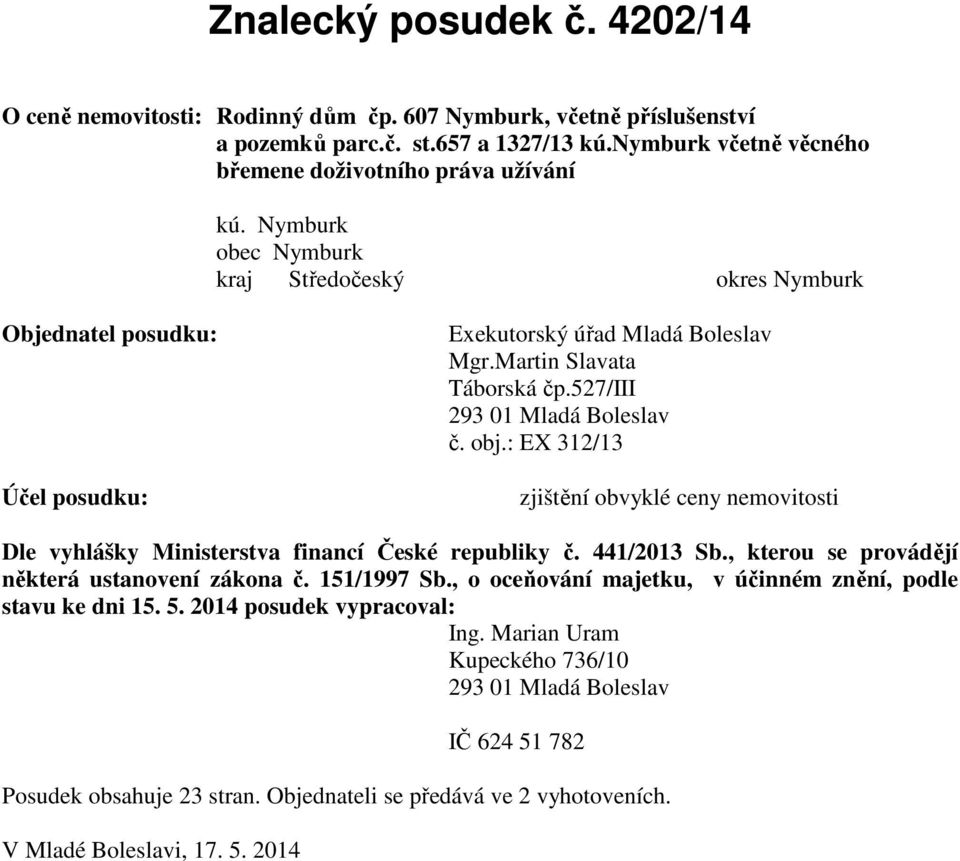 : EX 312/13 Účel posudku: zjištění obvyklé ceny nemovitosti Dle vyhlášky Ministerstva financí České republiky č. 441/2013 Sb., kterou se provádějí některá ustanovení zákona č. 151/1997 Sb.