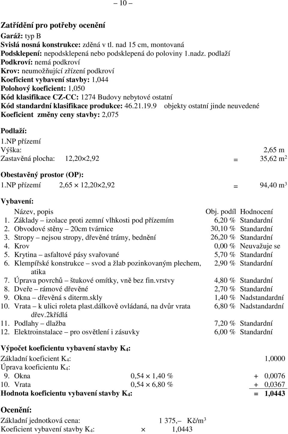 klasifikace produkce: 46.21.19.9 objekty ostatní jinde neuvedené Koeficient změny ceny stavby: 2,075 Podlaží: 1.