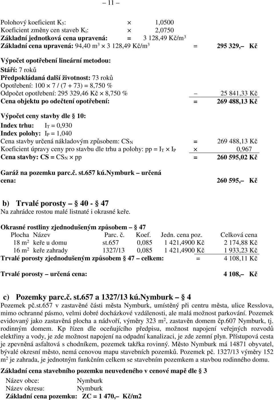 odečtení opotřebení: = 269 488,13 Kč Výpočet ceny stavby dle 10: Index trhu: I T = 0,930 Index polohy: I P = 1,040 Cena stavby určená nákladovým způsobem: CS N = 269 488,13 Kč Koeficient úpravy ceny