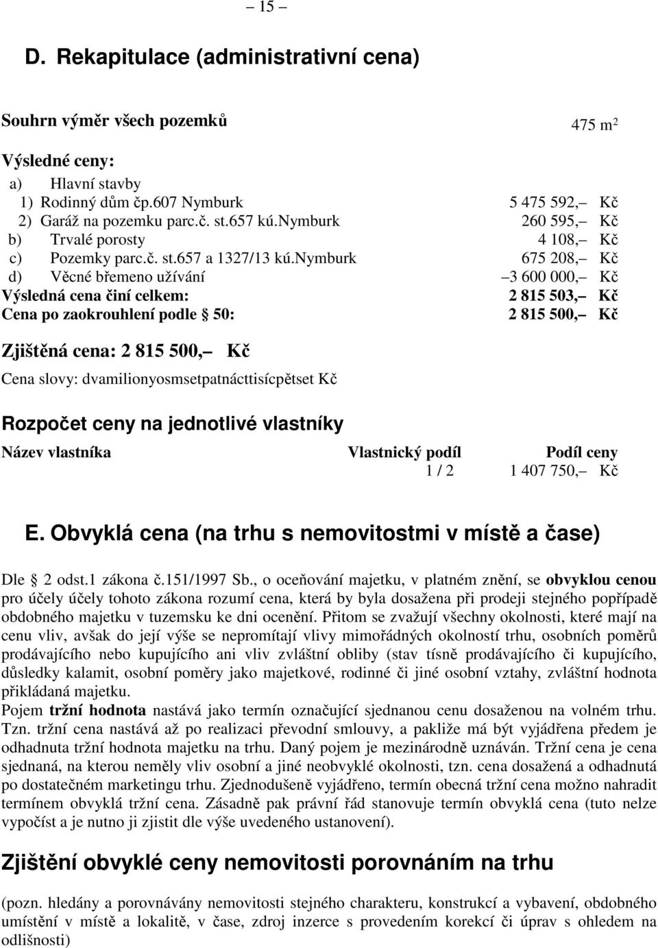 nymburk 675 208, Kč d) Věcné břemeno užívání 3 600 000, Kč Výsledná cena činí celkem: 2 815 503, Kč Cena po zaokrouhlení podle 50: 2 815 500, Kč Zjištěná cena: 2 815 500, Kč Cena slovy: