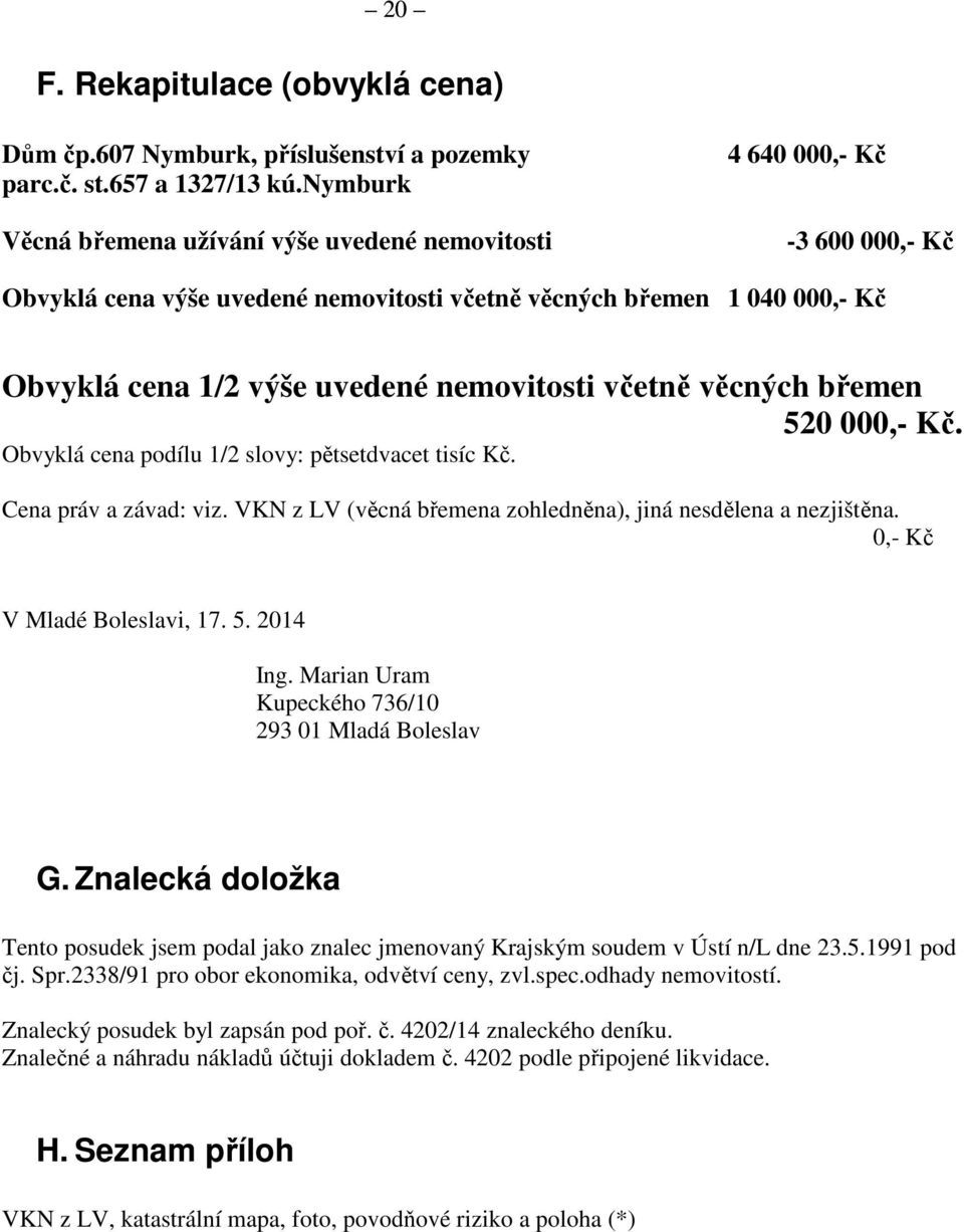 nemovitosti včetně věcných břemen 520 000,- Kč. Obvyklá cena podílu 1/2 slovy: pětsetdvacet tisíc Kč. Cena práv a závad: viz. VKN z LV (věcná břemena zohledněna), jiná nesdělena a nezjištěna.