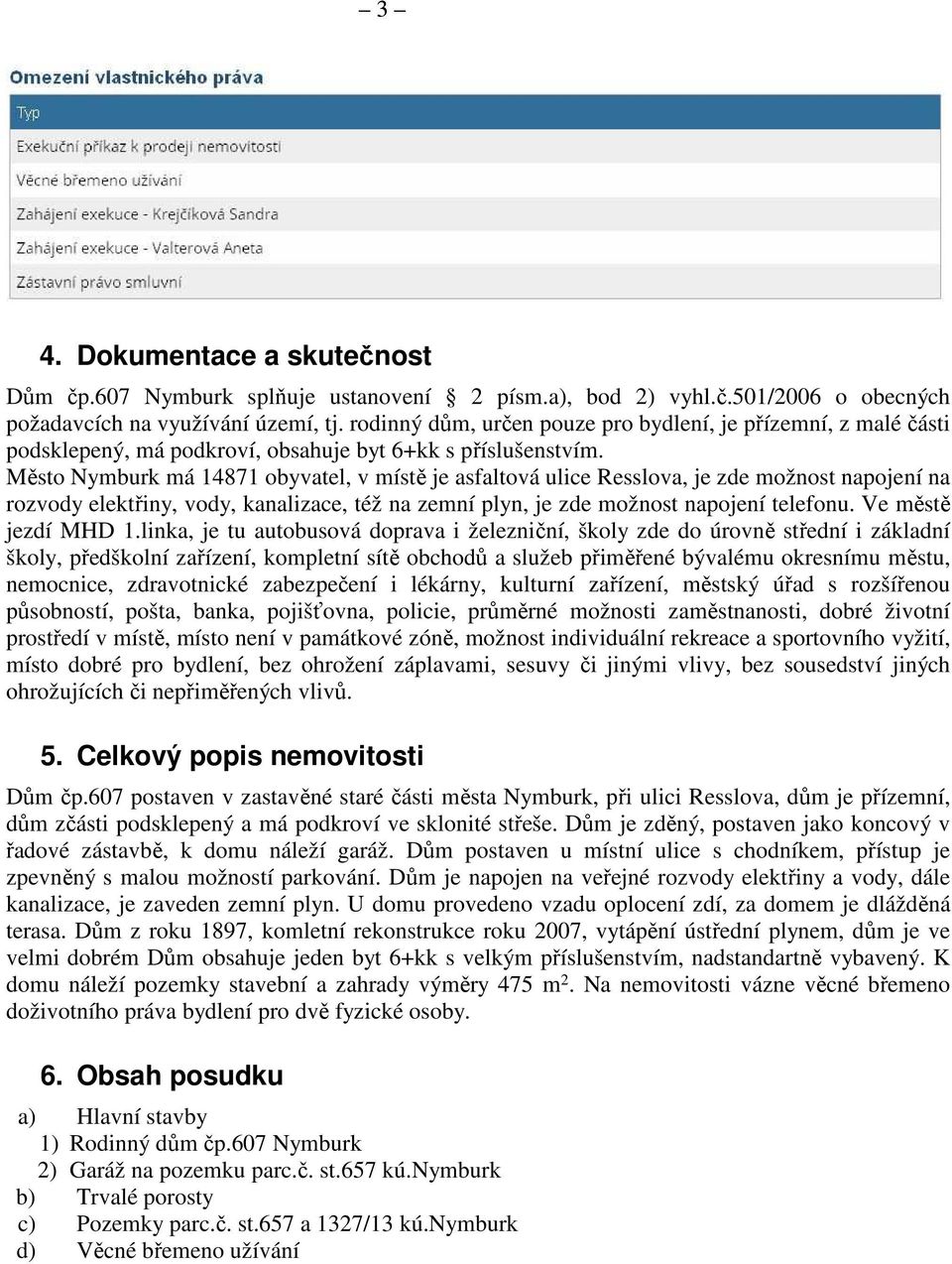 Město Nymburk má 14871 obyvatel, v místě je asfaltová ulice Resslova, je zde možnost napojení na rozvody elektřiny, vody, kanalizace, též na zemní plyn, je zde možnost napojení telefonu.